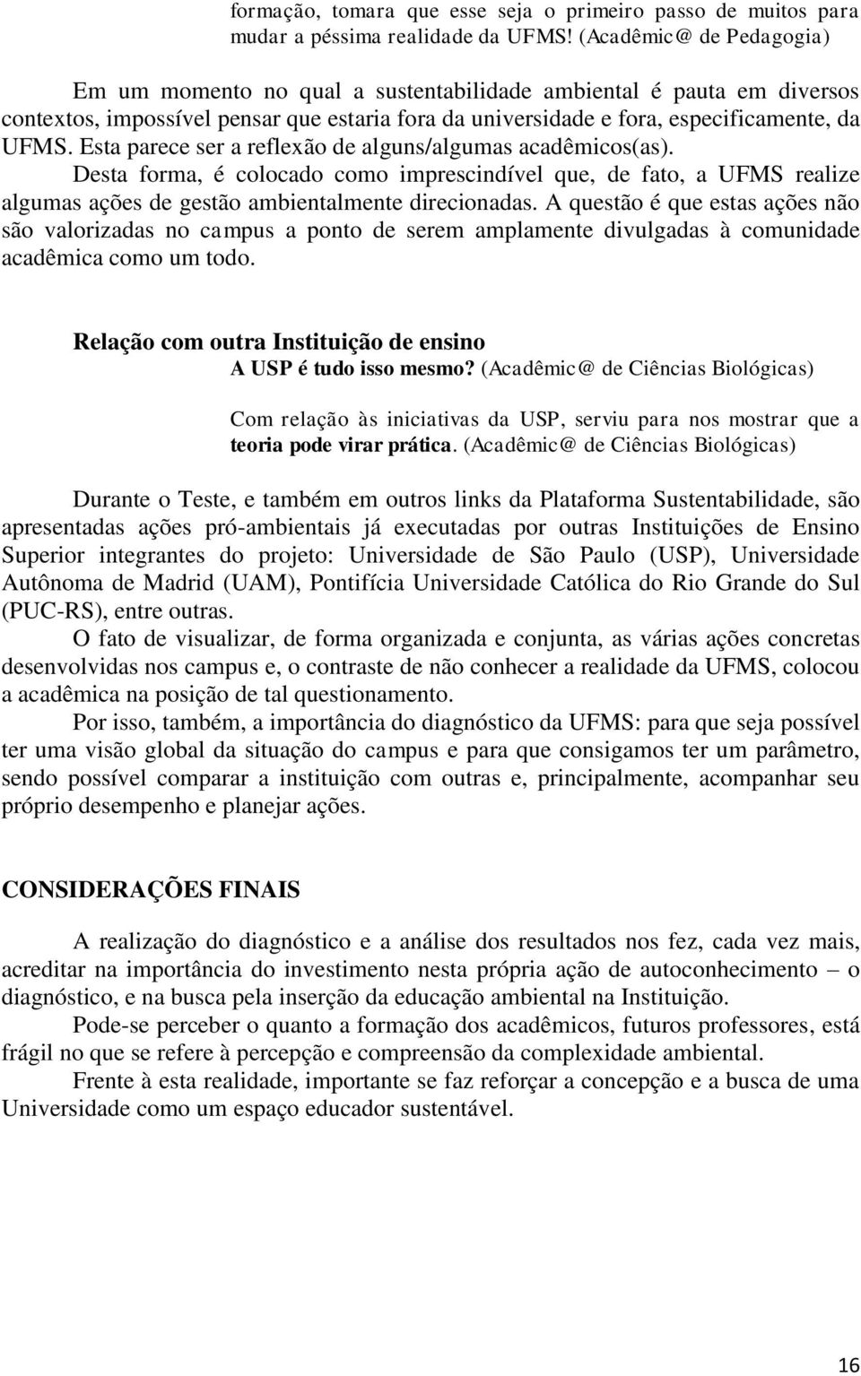 Esta parece ser a reflexão de alguns/algumas acadêmicos(as). Desta forma, é colocado como imprescindível que, de fato, a UFMS realize algumas ações de gestão ambientalmente direcionadas.