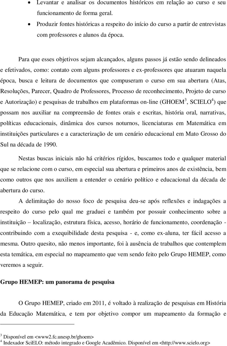 Para que esses objetivos sejam alcançados, alguns passos já estão sendo delineados e efetivados, como: contato com alguns professores e ex-professores que atuaram naquela época, busca e leitura de