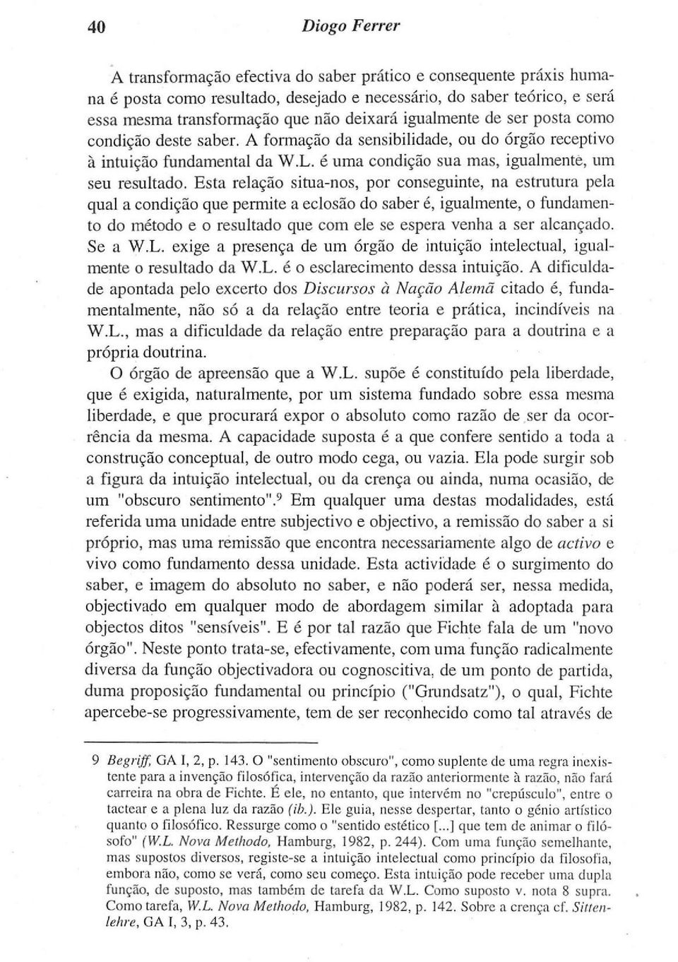 Esta relação situa-nos, por conseguinte, na estrutura pela qual a condição que permite a eclosão do saber é, igualmente, o fundamento do método e o resultado que com ele se espera venha a ser