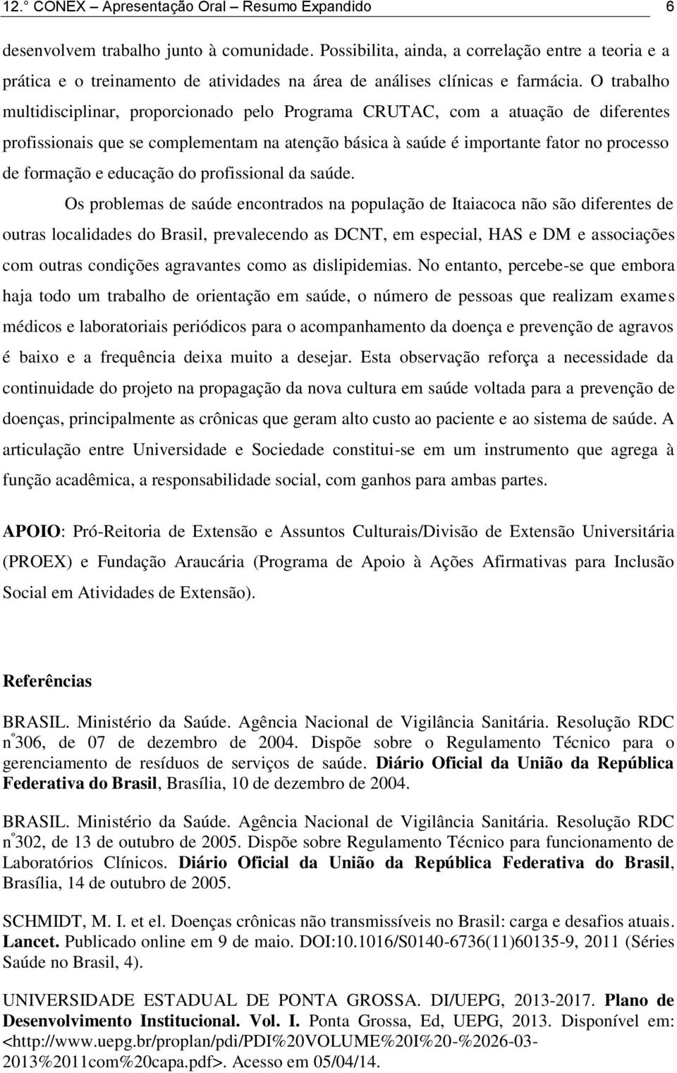 O trabalho multidisciplinar, proporcionado pelo Programa CRUTAC, com a atuação de diferentes profissionais que se complementam na atenção básica à saúde é importante fator no processo de formação e