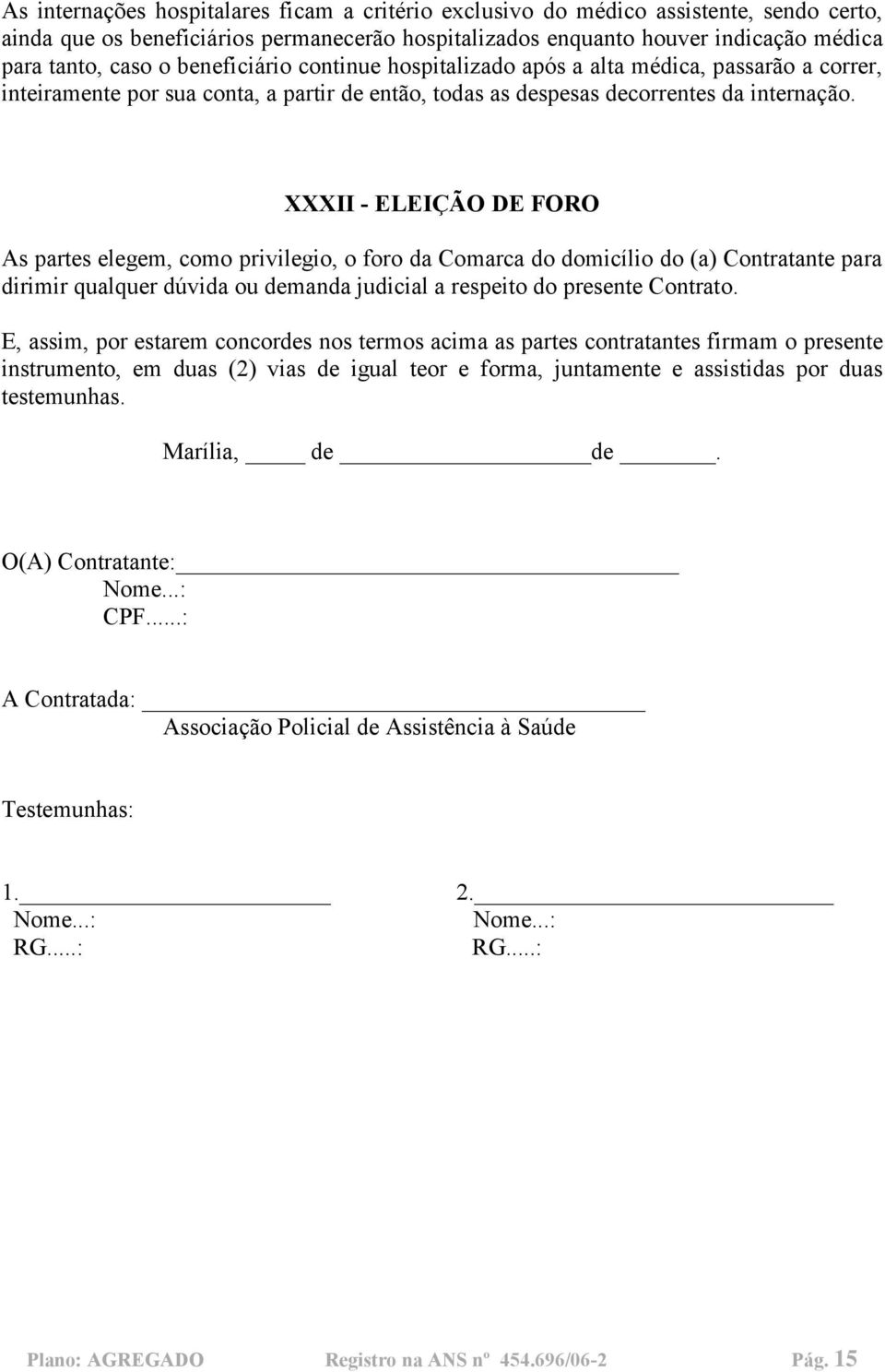 XXXII - ELEIÇÃO DE FORO As partes elegem, como privilegio, o foro da Comarca do domicílio do (a) Contratante para dirimir qualquer dúvida ou demanda judicial a respeito do presente Contrato.