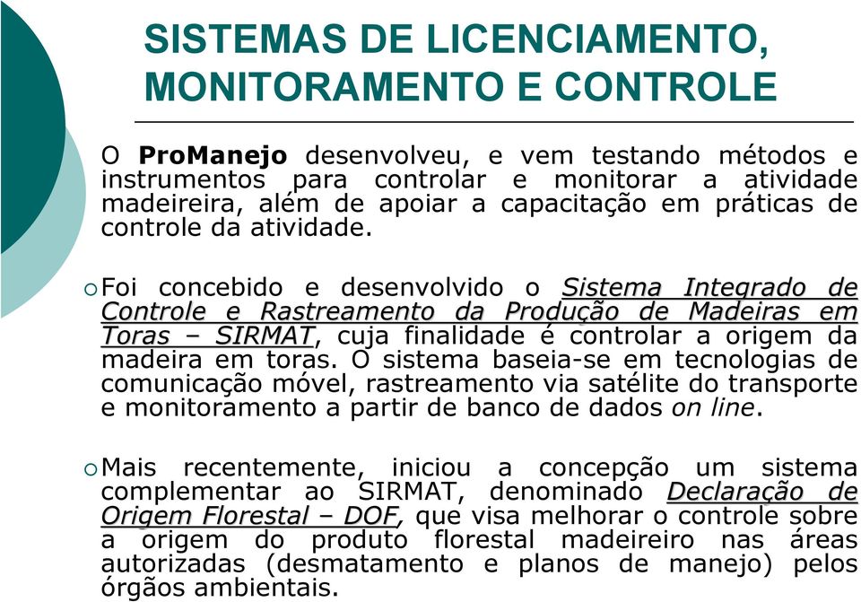 Foi concebido e desenvolvido o Sistema Integrado de Controle e Rastreamento da Produção de Madeiras em Toras SIRMAT, cuja finalidade é controlar a origem da madeira em toras.