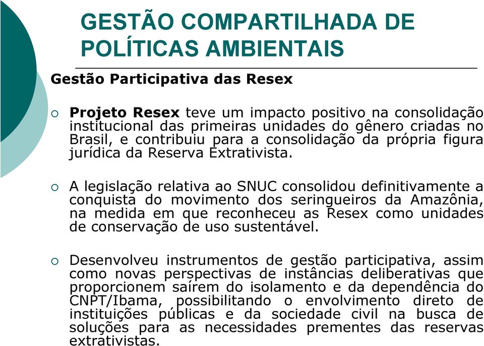 A legislação relativa ao SNUC consolidou definitivamente a conquista do movimento dos seringueiros da Amazônia, na medida em que reconheceu as Resex como unidades de conservação de uso sustentável.