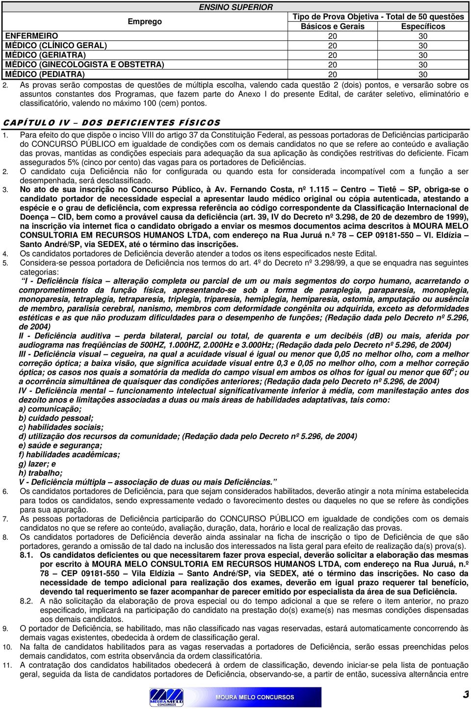 As provas serão compostas de questões de múltipla escolha, valendo cada questão 2 (dois) pontos, e versarão sobre os assuntos constantes dos Programas, que fazem parte do Anexo I do presente Edital,