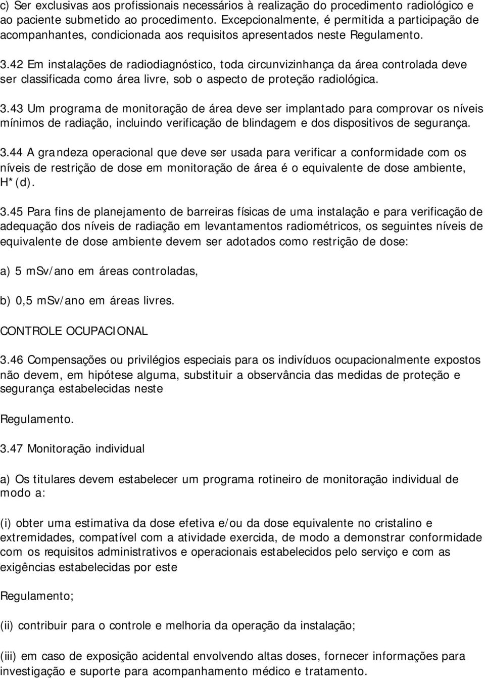 42 Em instalações de radiodiagnóstico, toda circunvizinhança da área controlada deve ser classificada como área livre, sob o aspecto de proteção radiológica. 3.