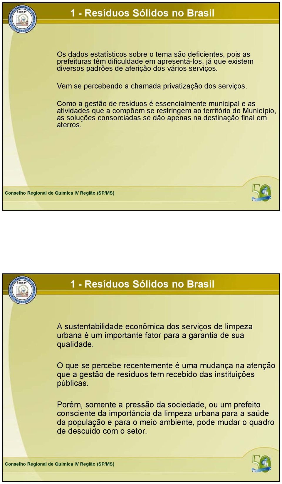 Como a gestão de resíduos é essencialmente municipal e as atividades que a compõem se restringem ao território do Município, as soluções consorciadas se dão apenas na destinação final em aterros.