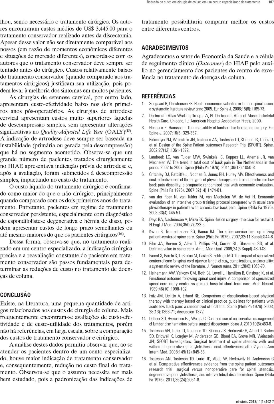 Apesar desse valor não ser diretamente comparável aos nossos (em razão de momentos econômicos diferentes e situações de mercado diferentes), concorda-se com os autores que o tratamento conservador