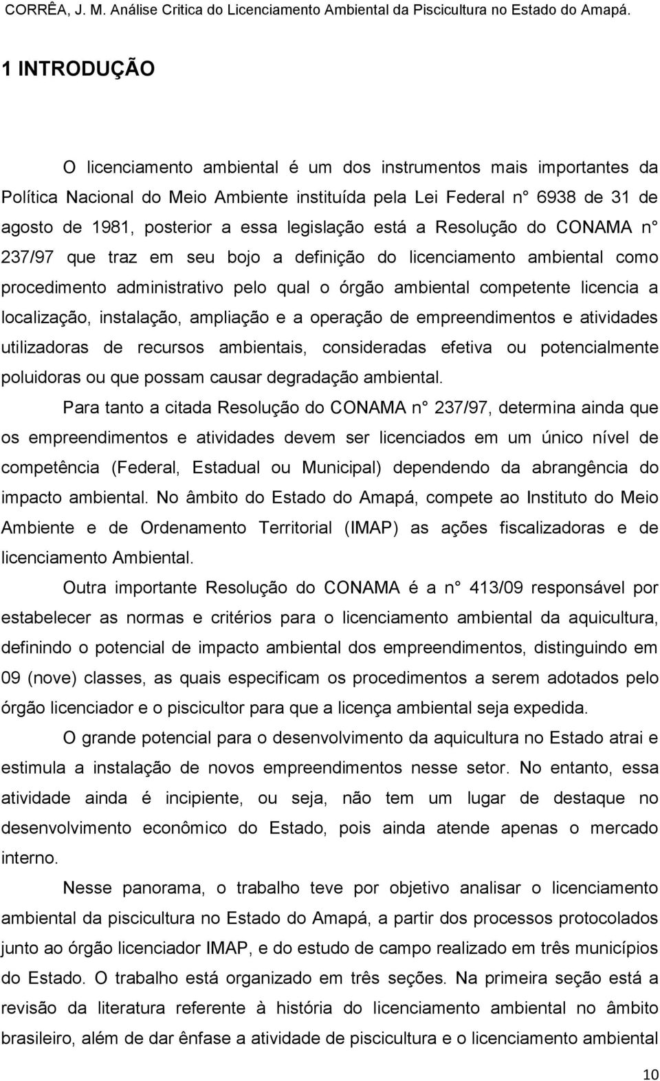 localização, instalação, ampliação e a operação de empreendimentos e atividades utilizadoras de recursos ambientais, consideradas efetiva ou potencialmente poluidoras ou que possam causar degradação