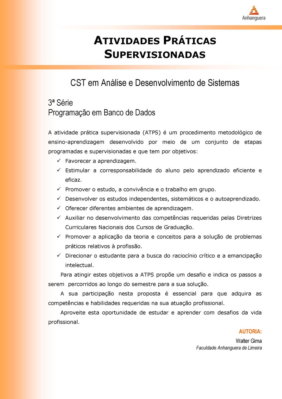 Estimular a corresponsabilidade do aluno pelo aprendizado eficiente e eficaz. Promover o estudo, a convivência e o trabalho em grupo.