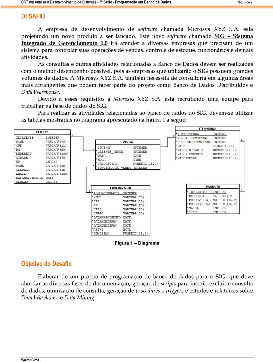 0 irá atender a diversas empresas que precisam de um sistema para controlar suas operações de vendas, controle de estoque, funcionários e demais atividades.