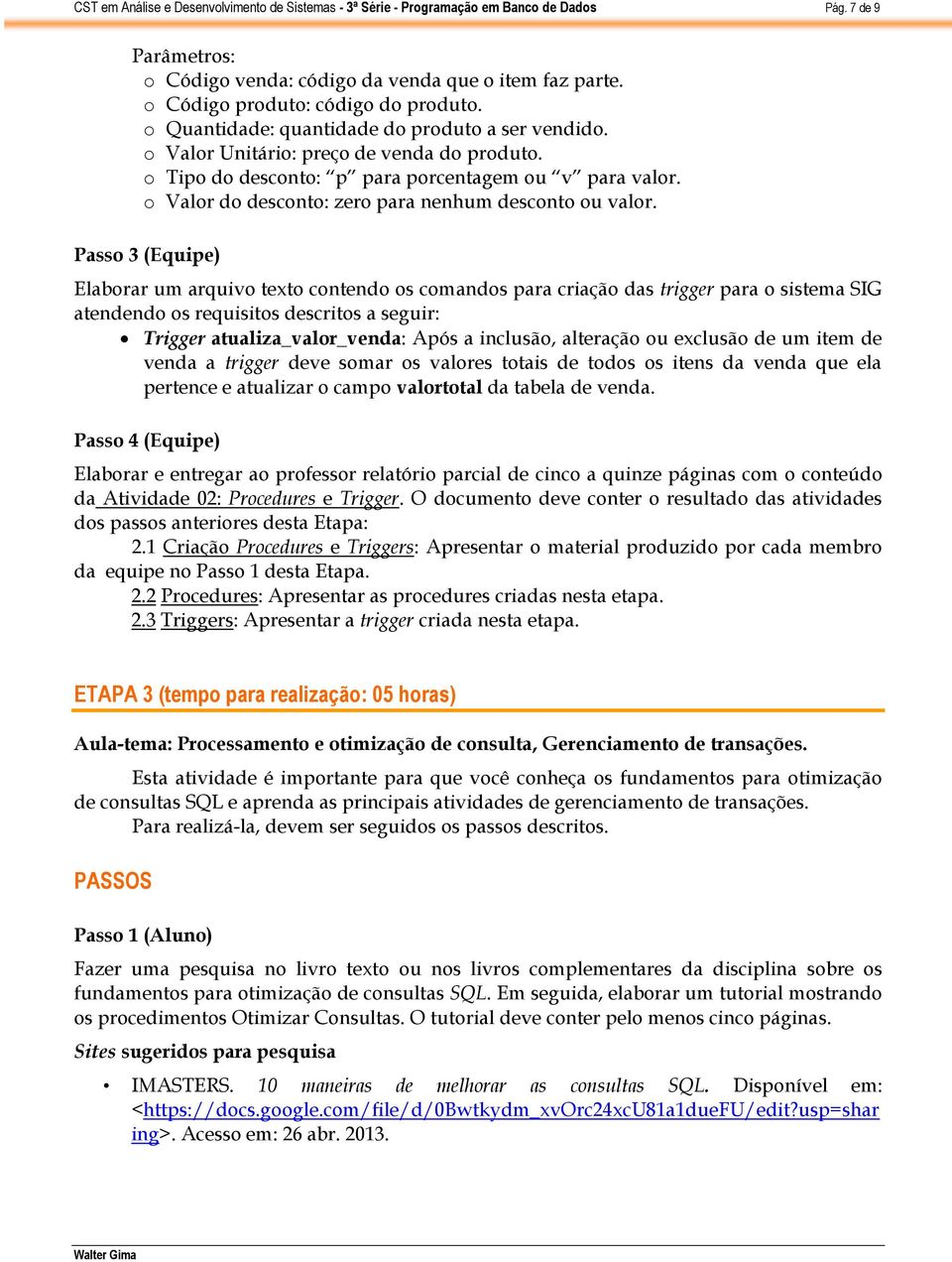 Passo 3 (Equipe) Elaborar um arquivo texto contendo os comandos para criação das trigger para o sistema SIG atendendo os requisitos descritos a seguir: Trigger atualiza_valor_venda: Após a inclusão,