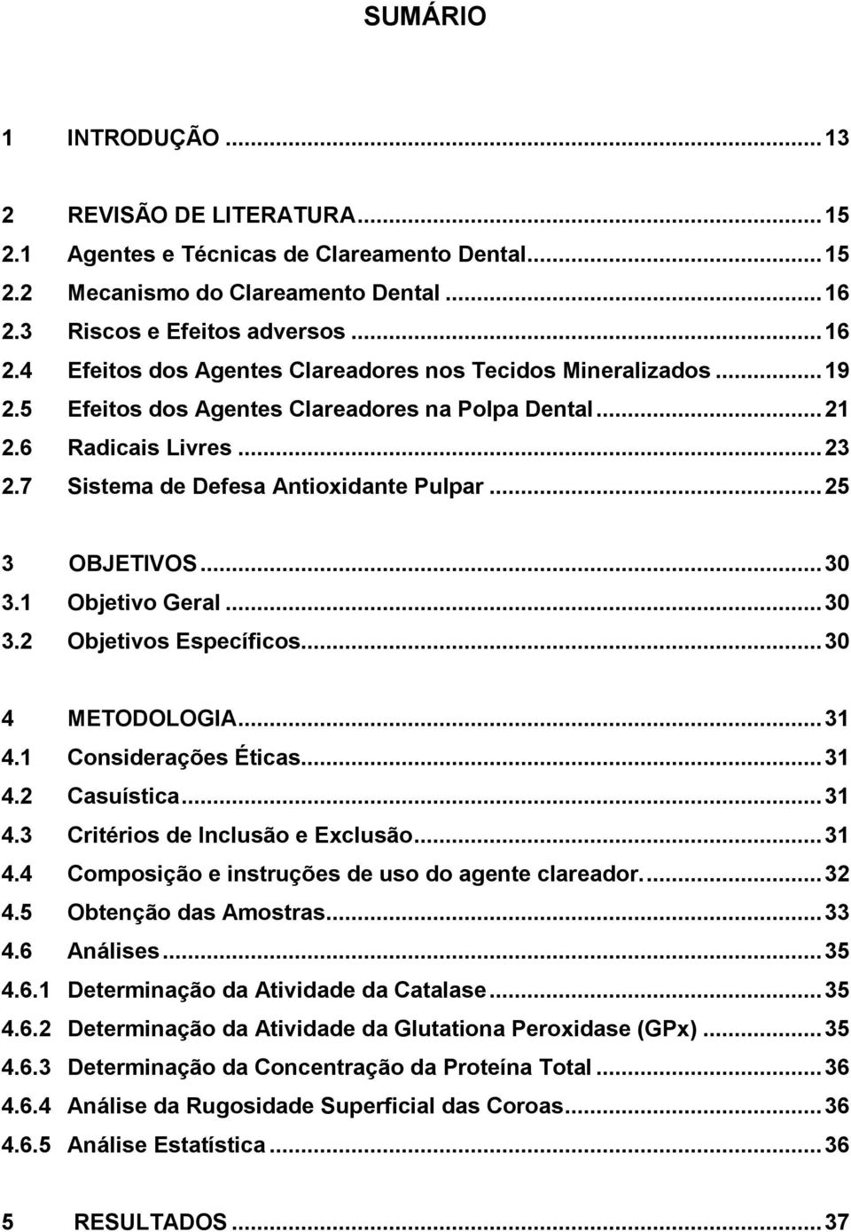 7 Sistema de Defesa Antioxidante Pulpar... 25 3 OBJETIVOS... 30 3.1 Objetivo Geral... 30 3.2 Objetivos Específicos... 30 4 METODOLOGIA... 31 4.1 Considerações Éticas... 31 4.2 Casuística... 31 4.3 Critérios de Inclusão e Exclusão.