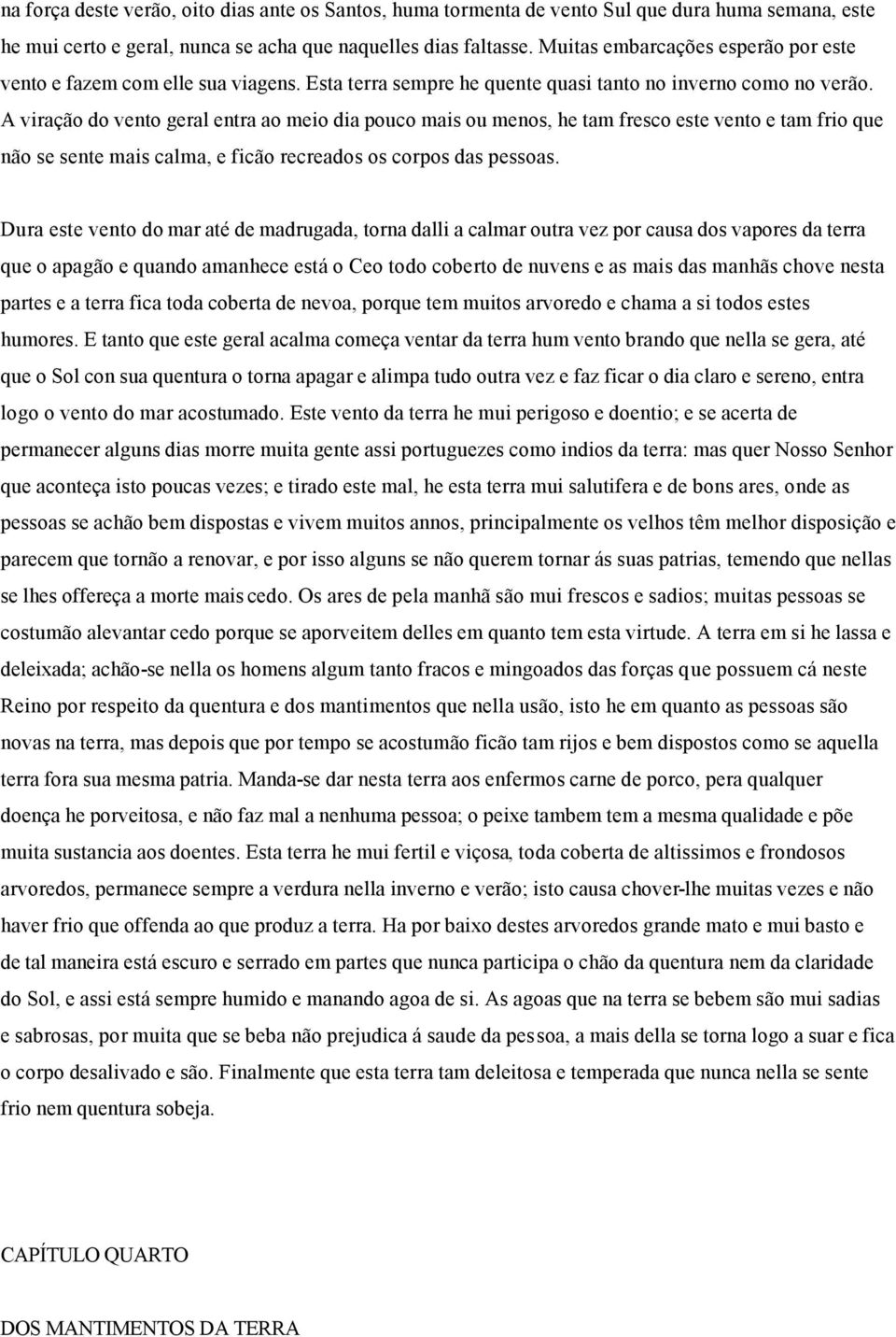 A viração do vento geral entra ao meio dia pouco mais ou menos, he tam fresco este vento e tam frio que não se sente mais calma, e ficão recreados os corpos das pessoas.