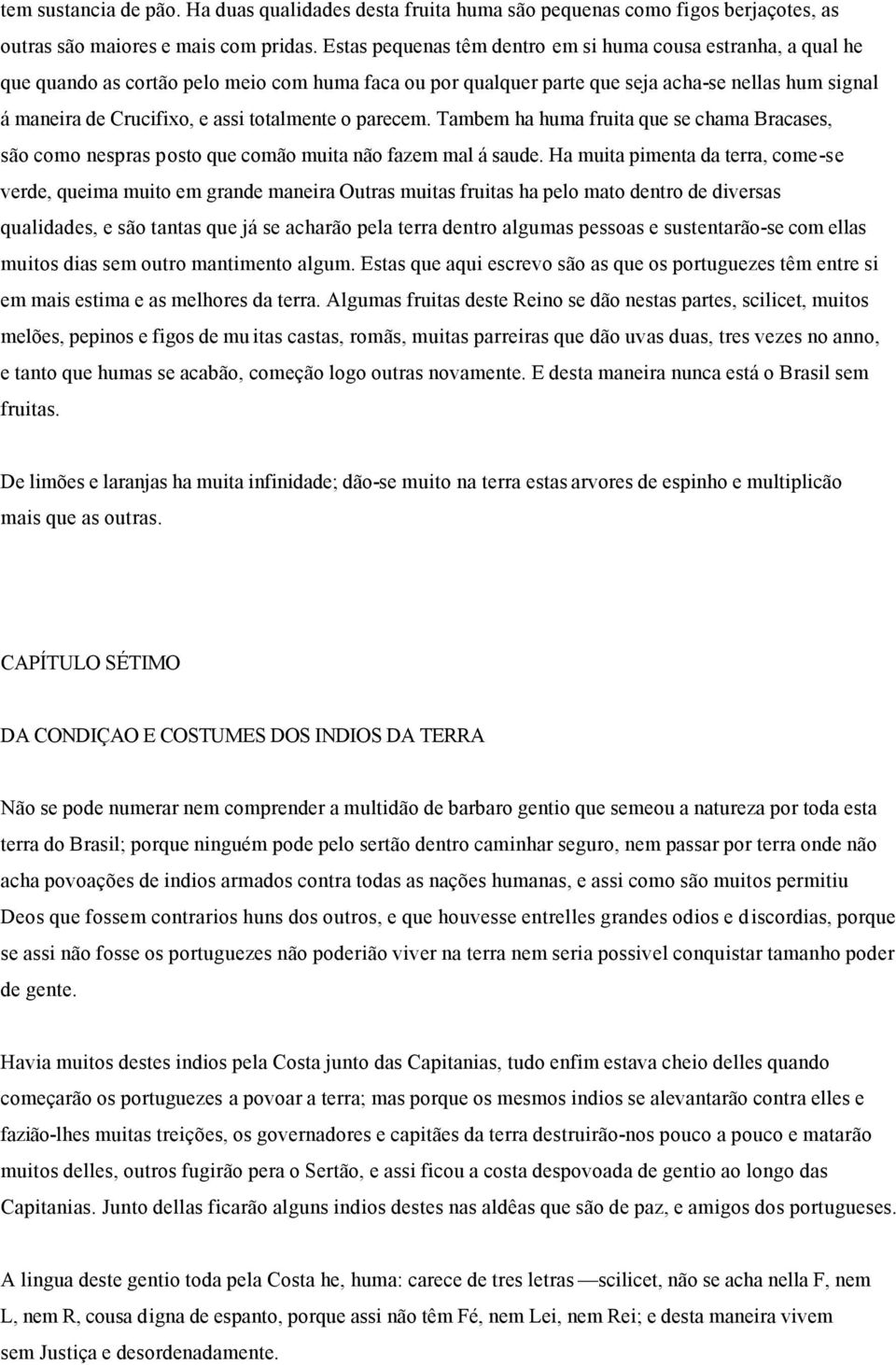 totalmente o parecem. Tambem ha huma fruita que se chama Bracases, são como nespras posto que comão muita não fazem mal á saude.