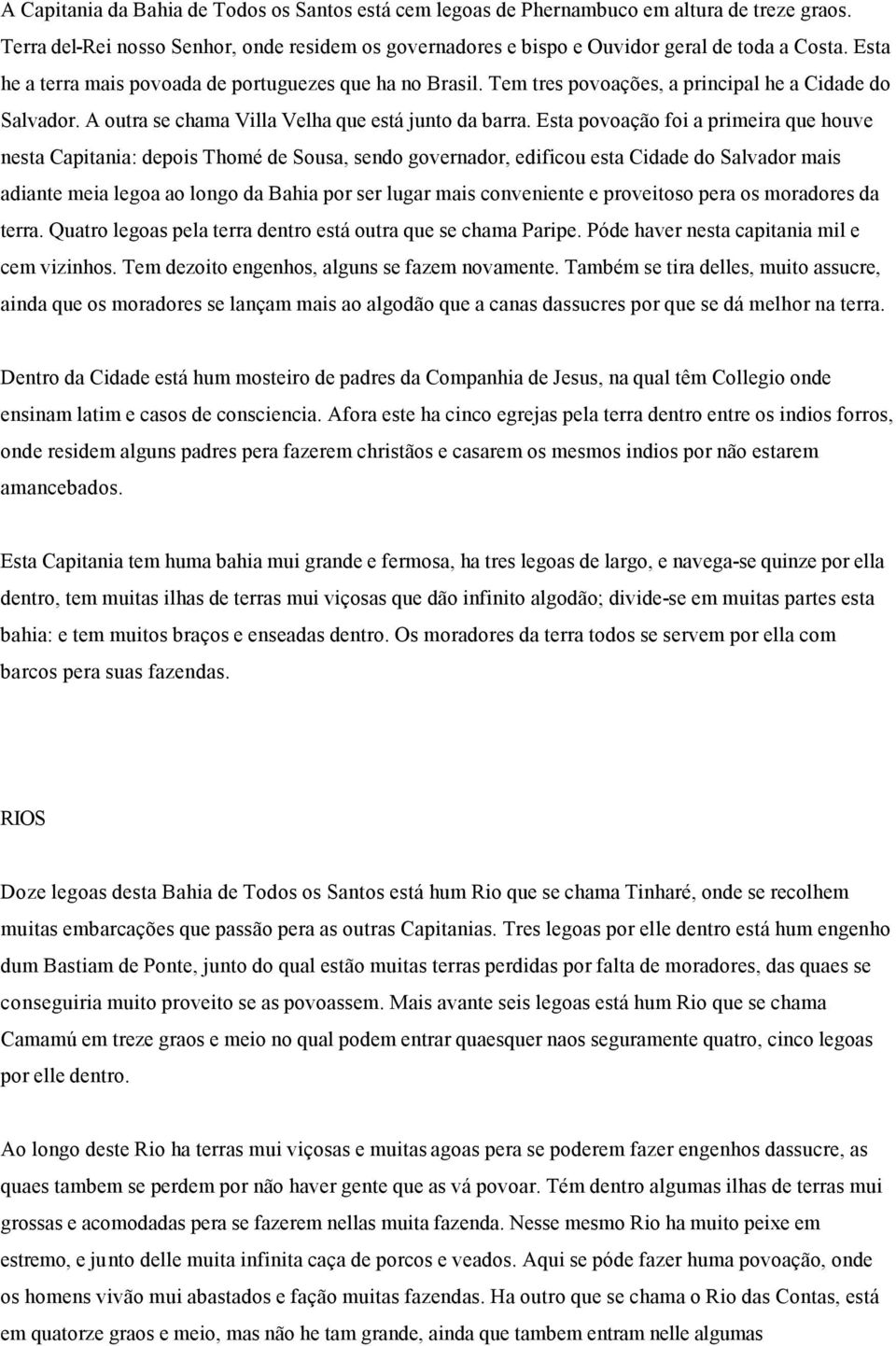 Esta povoação foi a primeira que houve nesta Capitania: depois Thomé de Sousa, sendo governador, edificou esta Cidade do Salvador mais adiante meia legoa ao longo da Bahia por ser lugar mais