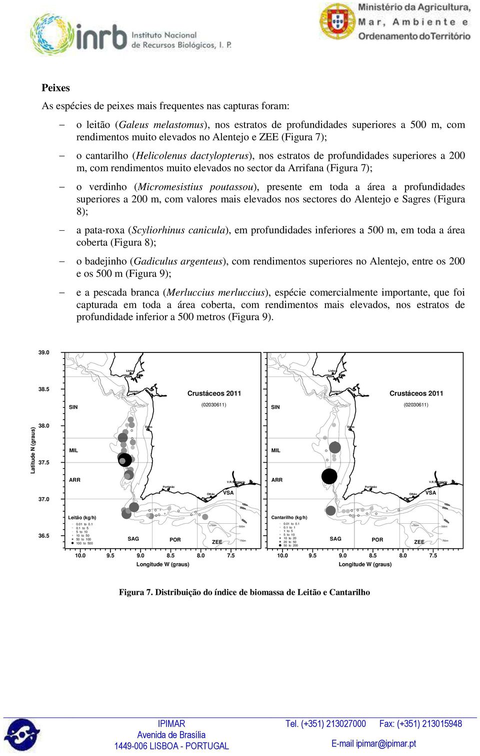 7); o verdinho (Micromesistius poutassou), presente em toda a área a profundidades superiores a 200 m, com valores mais elevados nos sectores do Alentejo e Sagres (Figura 8); a pata-roxa