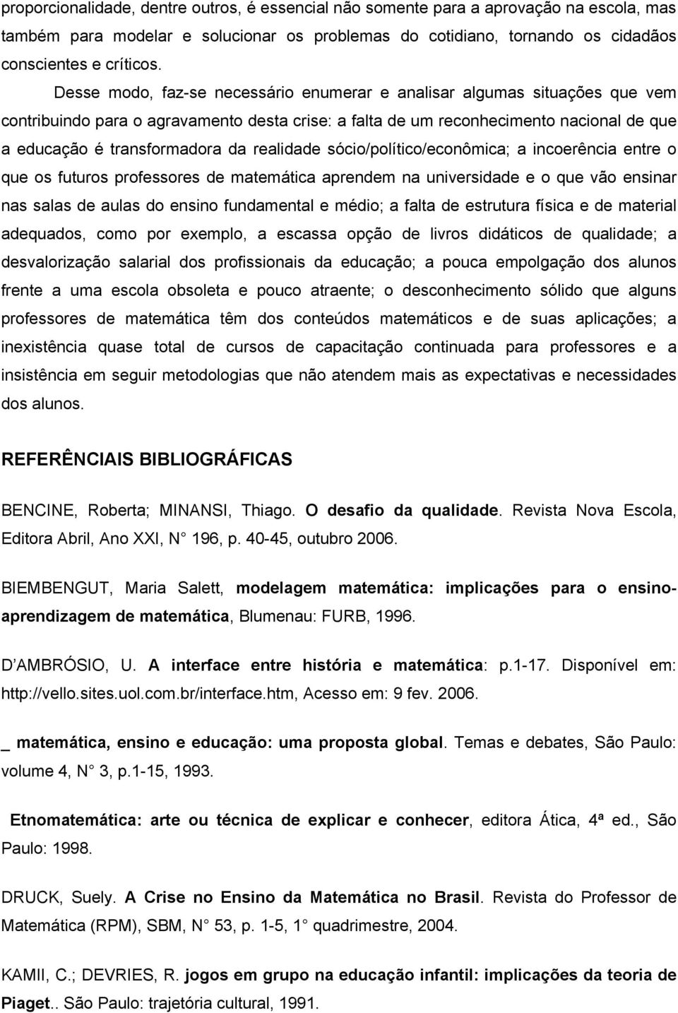 realidade sócio/político/econômica; a incoerência entre o que os futuros professores de matemática aprendem na universidade e o que vão ensinar nas salas de aulas do ensino fundamental e médio; a