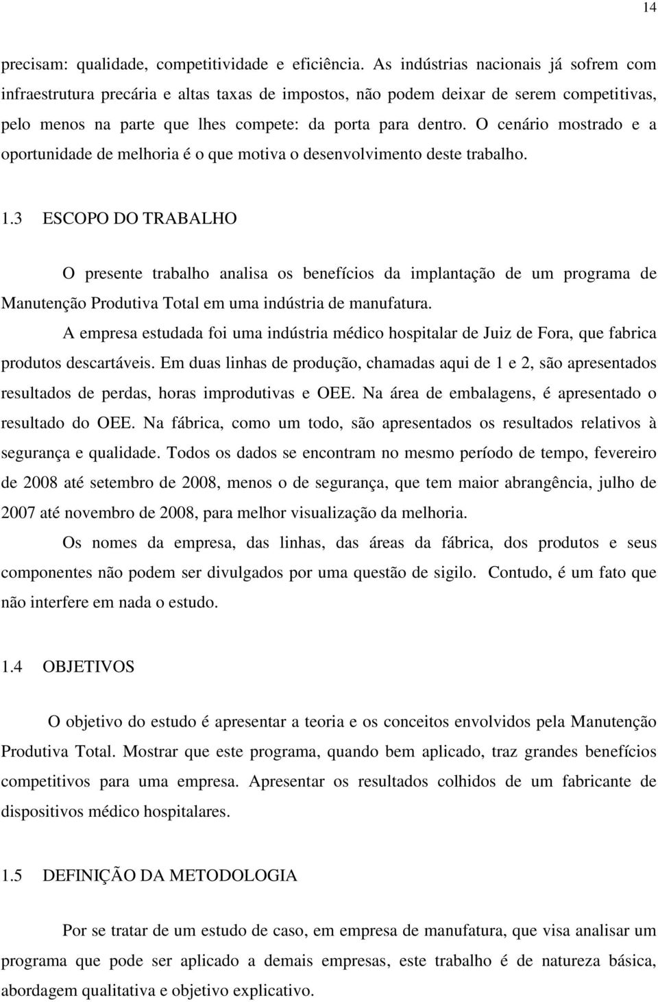 O cenário mostrado e a oportunidade de melhoria é o que motiva o desenvolvimento deste trabalho. 1.