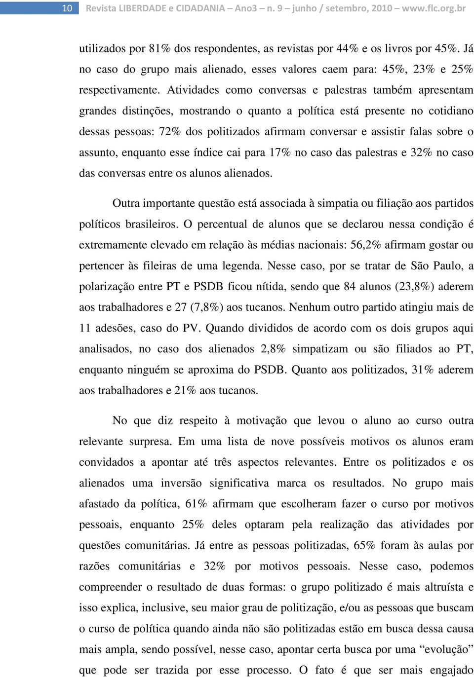 Atividades como conversas e palestras também apresentam grandes distinções, mostrando o quanto a política está presente no cotidiano dessas pessoas: 72% dos politizados afirmam conversar e assistir