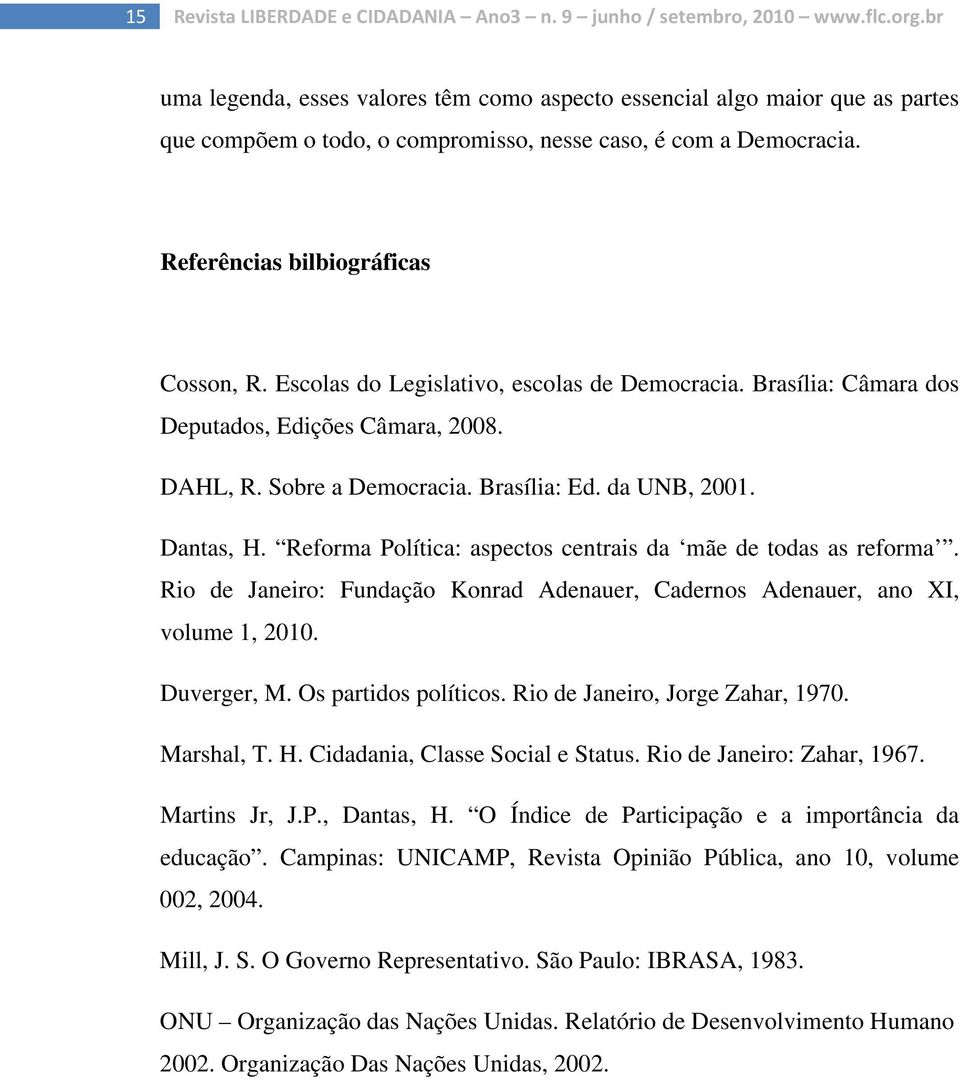 Escolas do Legislativo, escolas de Democracia. Brasília: Câmara dos Deputados, Edições Câmara, 2008. DAHL, R. Sobre a Democracia. Brasília: Ed. da UNB, 2001. Dantas, H.