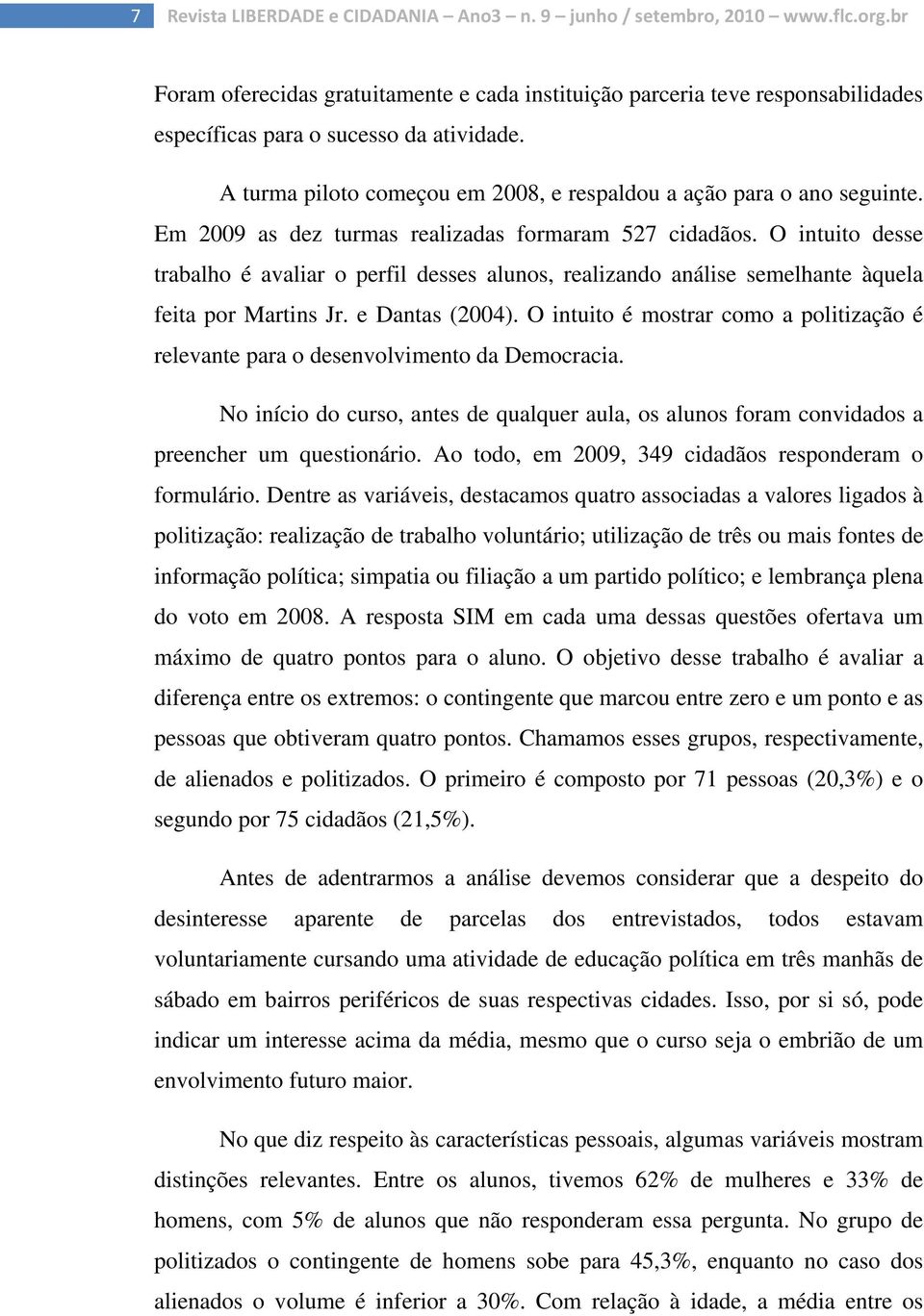 Em 2009 as dez turmas realizadas formaram 527 cidadãos. O intuito desse trabalho é avaliar o perfil desses alunos, realizando análise semelhante àquela feita por Martins Jr. e Dantas (2004).