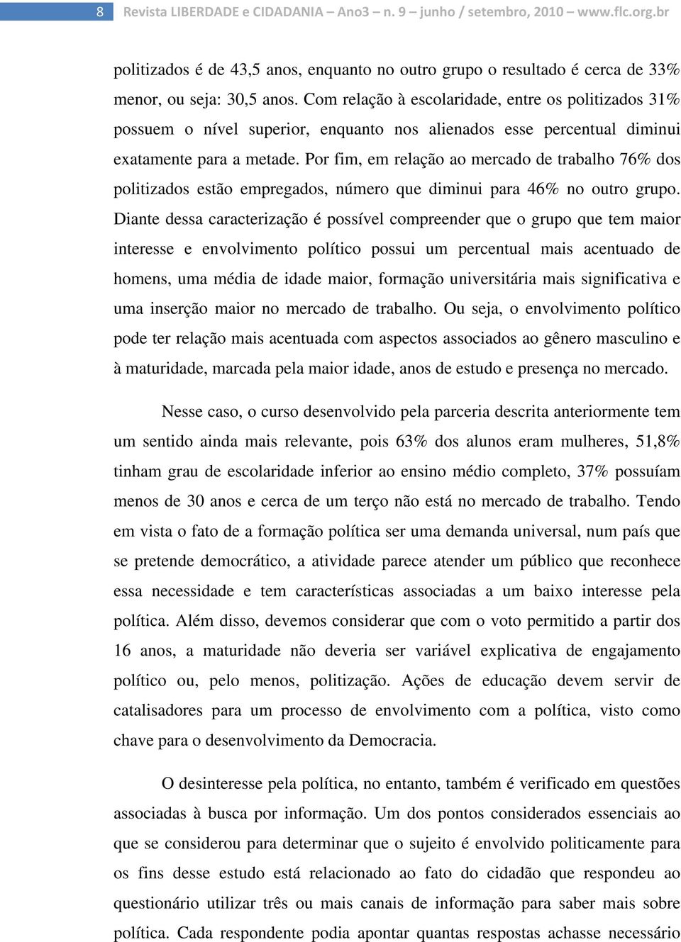 Por fim, em relação ao mercado de trabalho 76% dos politizados estão empregados, número que diminui para 46% no outro grupo.