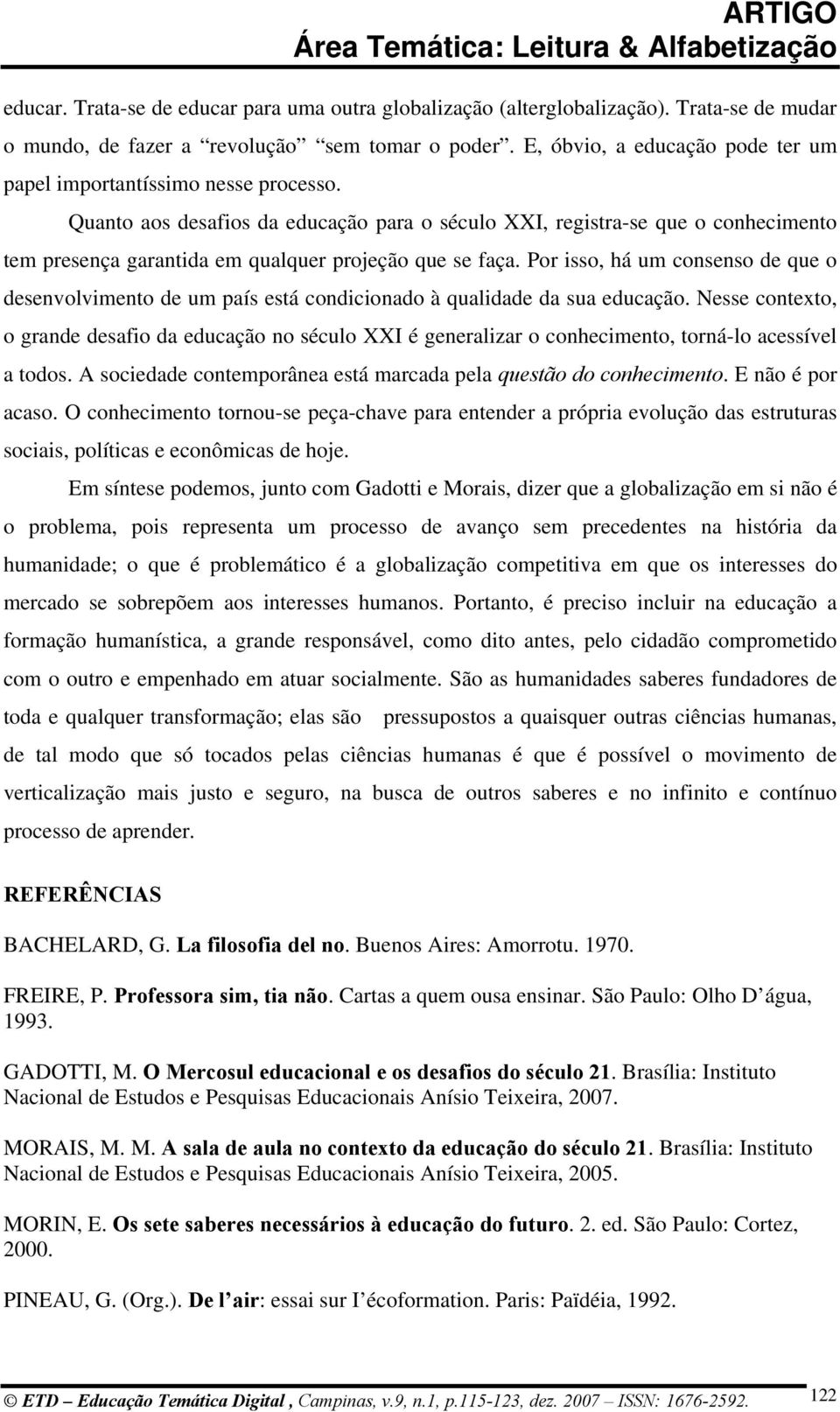 Quanto aos desafios da educação para o século XXI, registra-se que o conhecimento tem presença garantida em qualquer projeção que se faça.