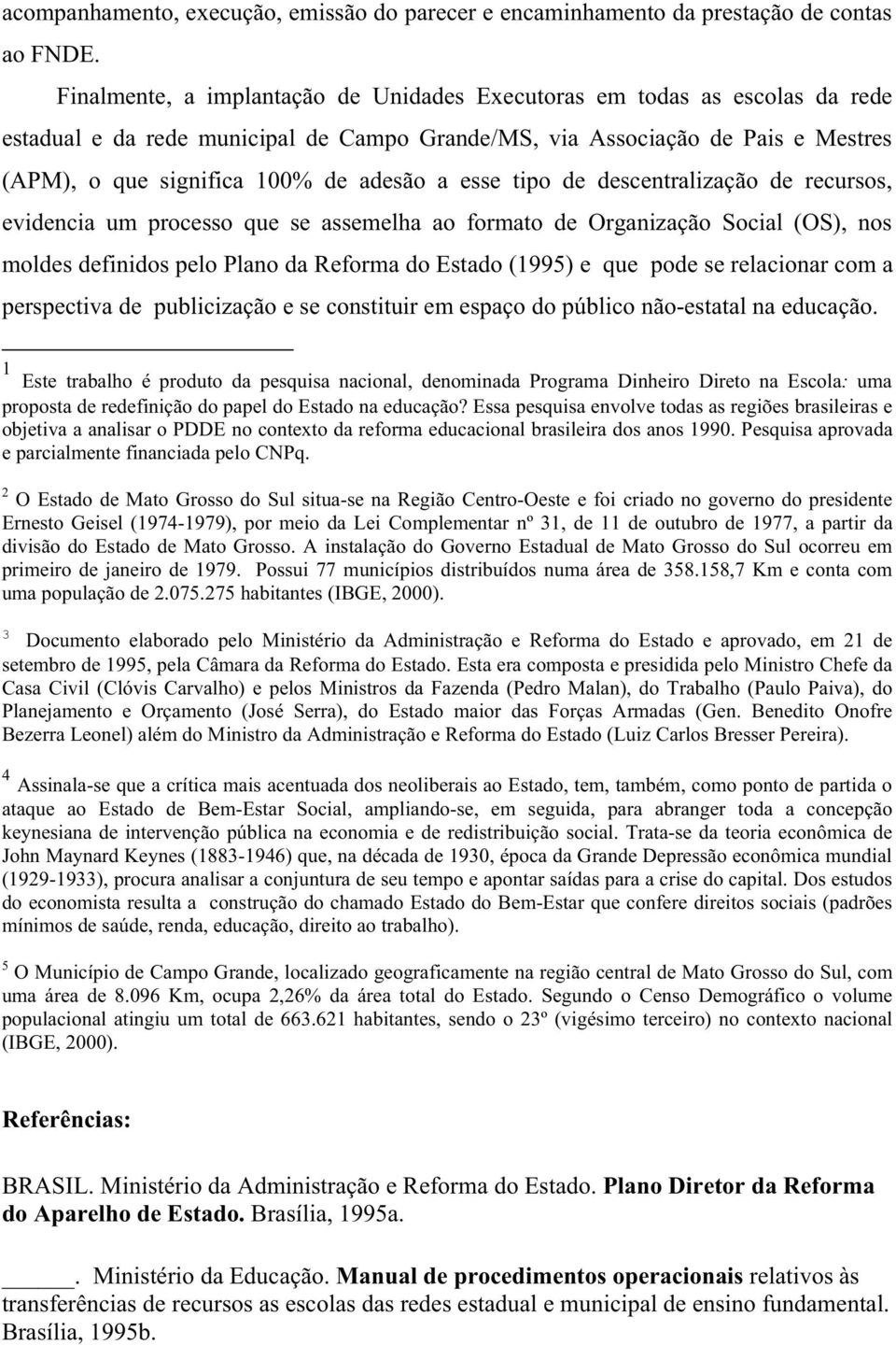 esse tipo de descentralização de recursos, evidencia um processo que se assemelha ao formato de Organização Social (OS), nos moldes definidos pelo Plano da Reforma do Estado (1995) e que pode se