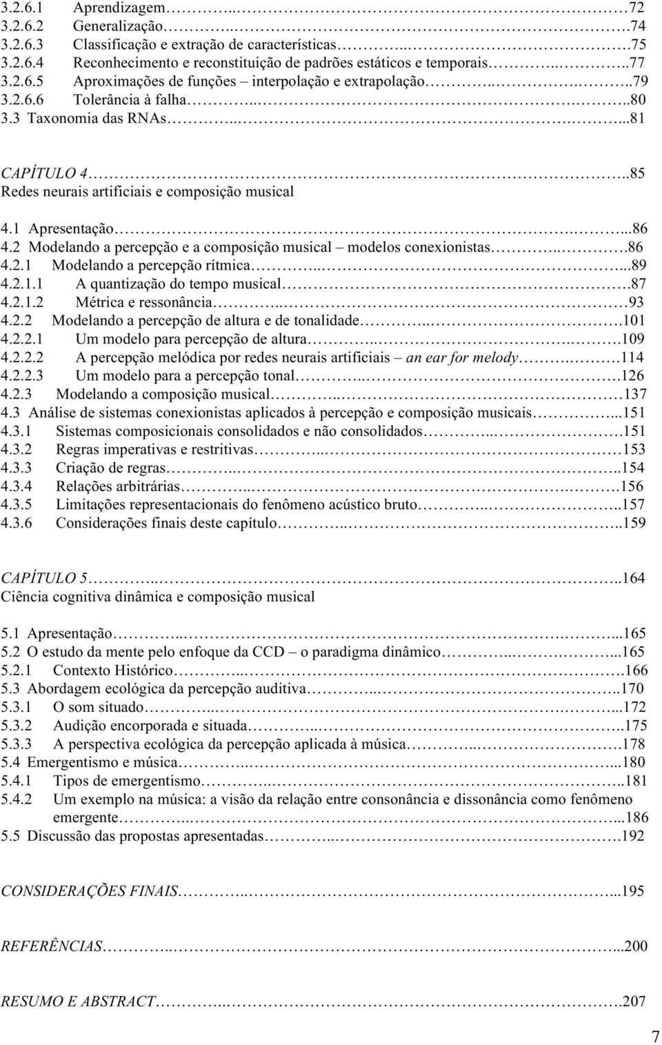 2 Modelando a percepção e a composição musical modelos conexionistas...86 4.2.1 Modelando a percepção rítmica.....89 4.2.1.1 A quantização do tempo musical.87 4.2.1.2 Métrica e ressonância.. 93 4.2.2 Modelando a percepção de altura e de tonalidade.