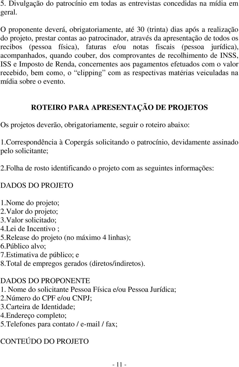 notas fiscais (pessoa jurídica), acompanhados, quando couber, dos comprovantes de recolhimento de INSS, ISS e Imposto de Renda, concernentes aos pagamentos efetuados com o valor recebido, bem como, o