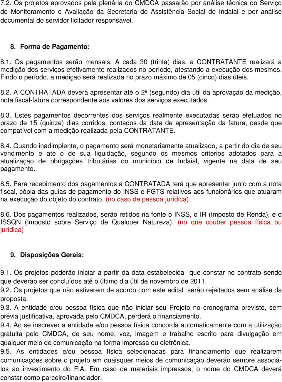 A cada 30 (trinta) dias, a CONTRATANTE realizará a medição dos serviços efetivamente realizados no período, atestando a execução dos mesmos.