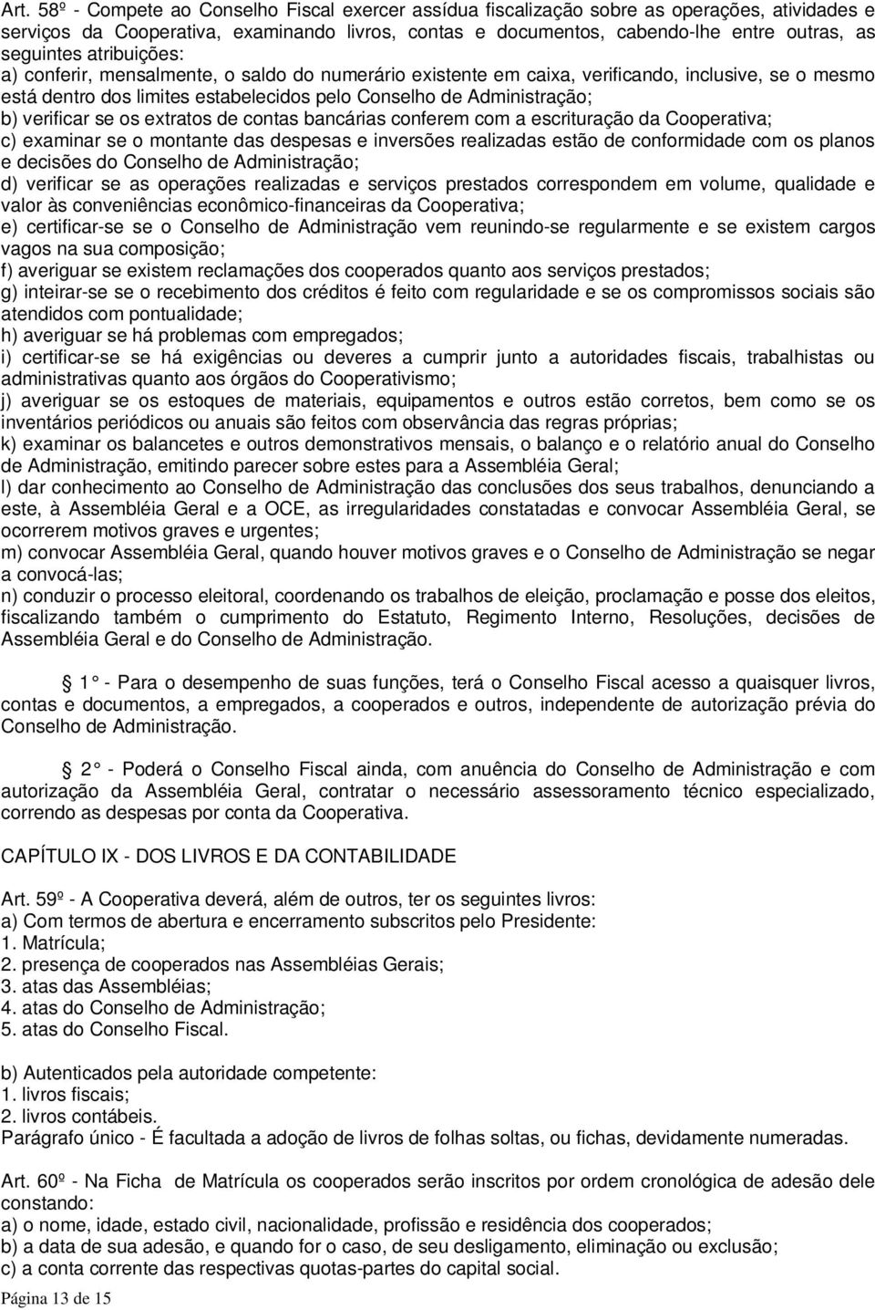 verificar se os extratos de contas bancárias conferem com a escrituração da Cooperativa; c) examinar se o montante das despesas e inversões realizadas estão de conformidade com os planos e decisões