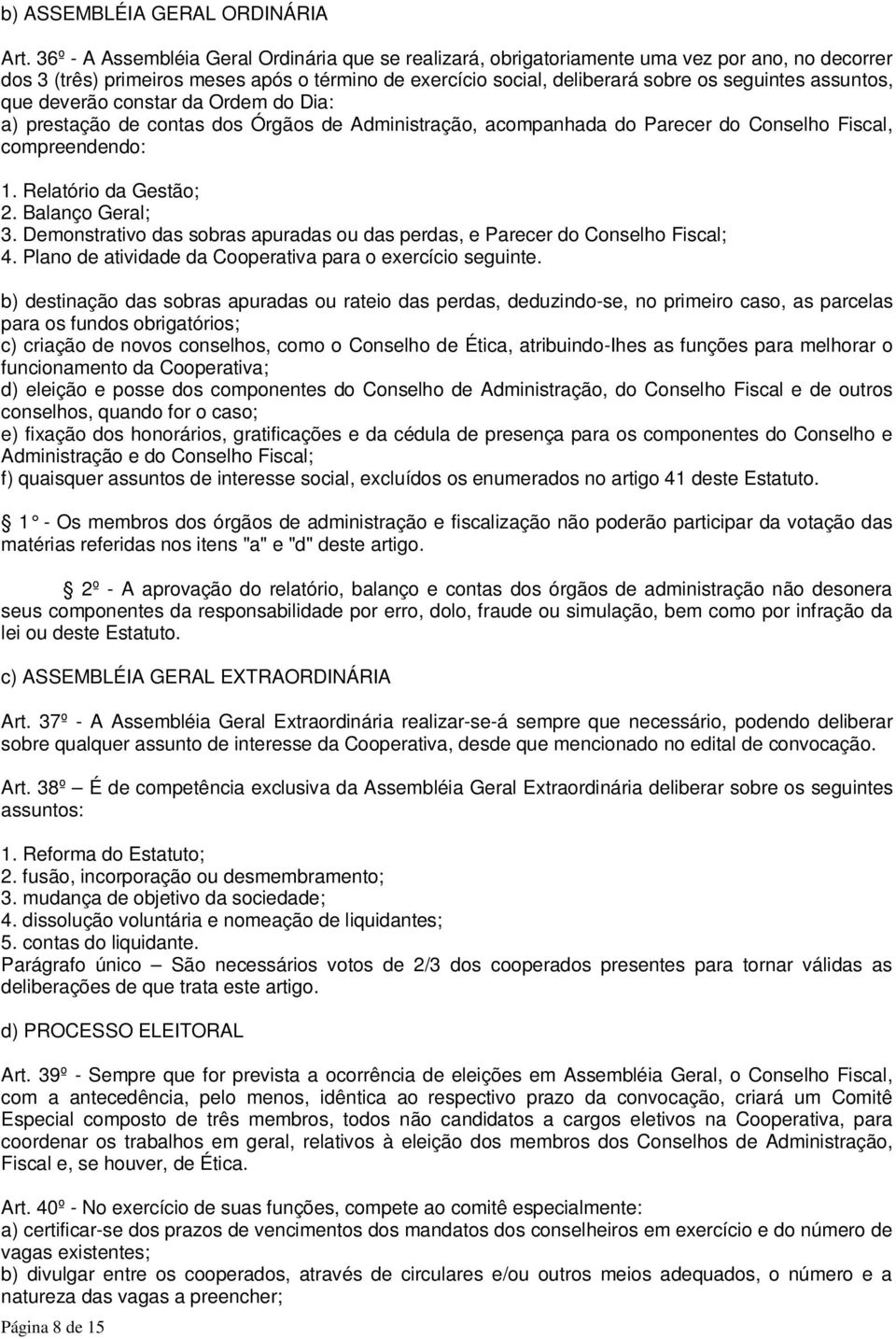 assuntos, que deverão constar da Ordem do Dia: a) prestação de contas dos Órgãos de Administração, acompanhada do Parecer do Conselho Fiscal, compreendendo: 1. Relatório da Gestão; 2.