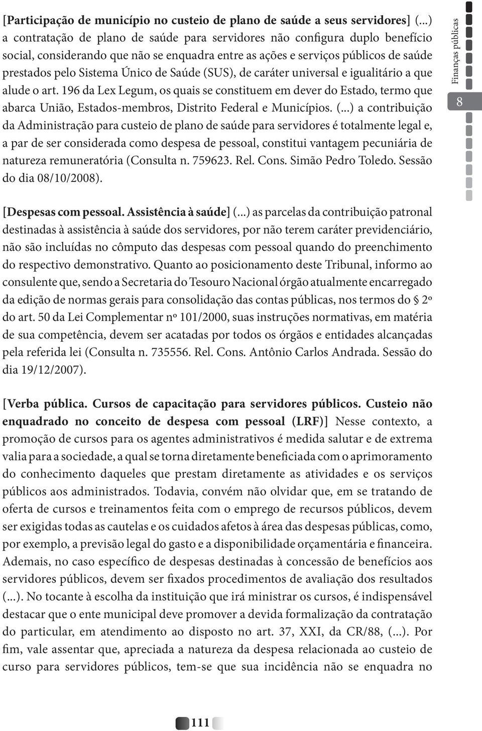 Saúde (SUS), de caráter universal e igualitário a que alude o art. 196 da Lex Legum, os quais se constituem em dever do Estado, termo que abarca União, Estados-membros, Distrito Federal e Municípios.