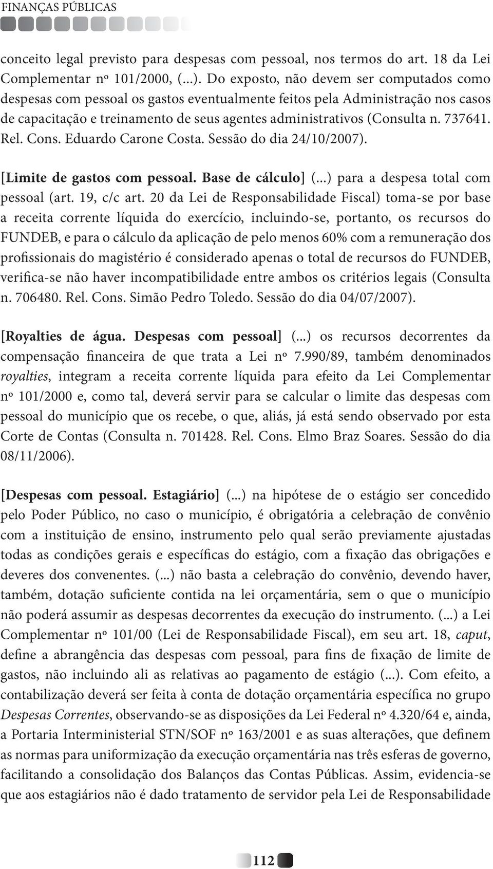 737641. Rel. Cons. Eduardo Carone Costa. Sessão do dia 24/10/2007). [Limite de gastos com pessoal. Base de cálculo] (...) para a despesa total com pessoal (art. 19, c/c art.