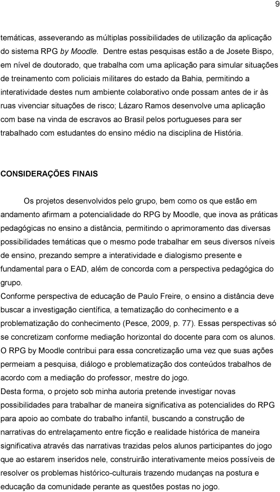 interatividade destes num ambiente colaborativo onde possam antes de ir às ruas vivenciar situações de risco; Lázaro Ramos desenvolve uma aplicação com base na vinda de escravos ao Brasil pelos