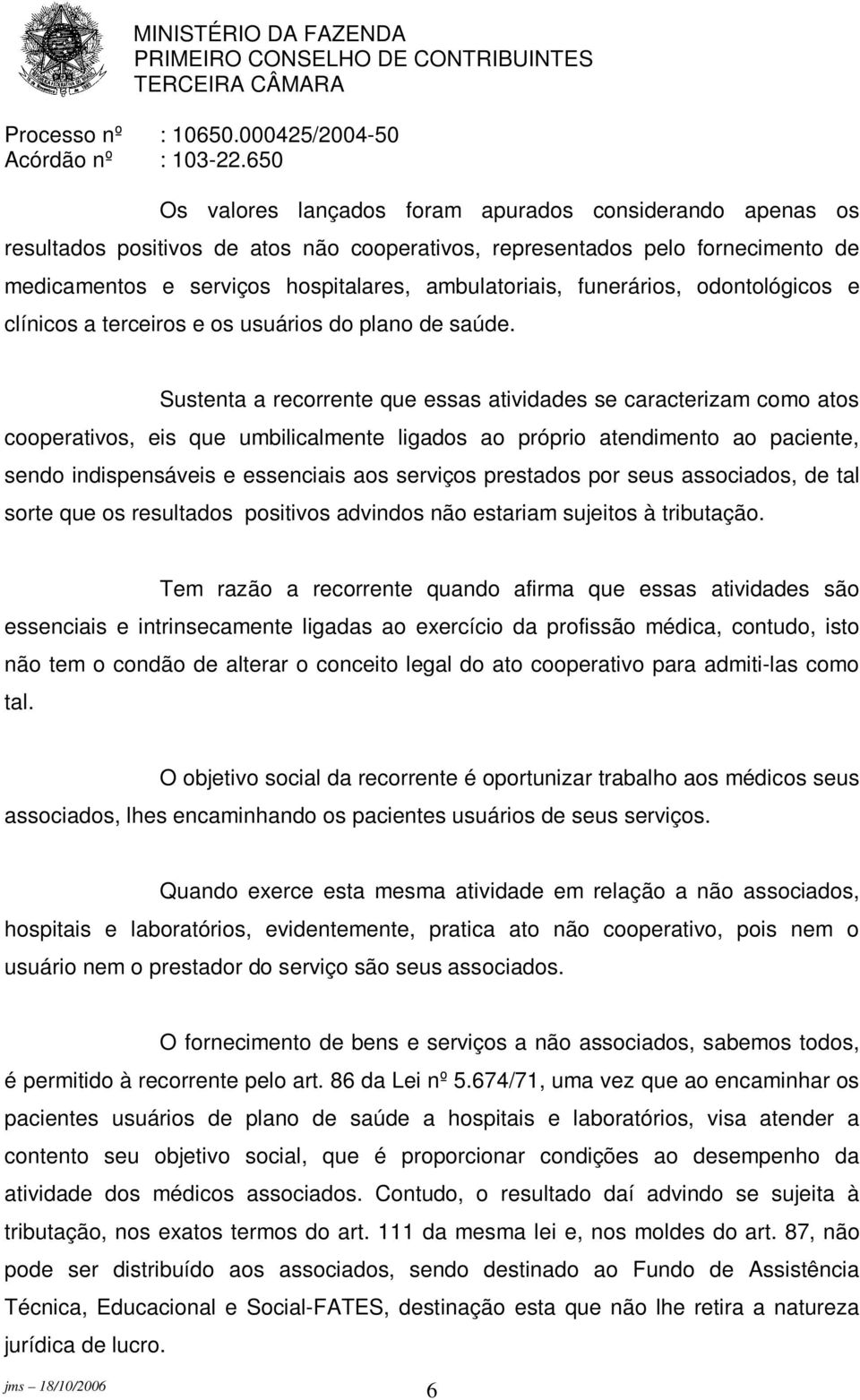 Sustenta a recorrente que essas atividades se caracterizam como atos cooperativos, eis que umbilicalmente ligados ao próprio atendimento ao paciente, sendo indispensáveis e essenciais aos serviços