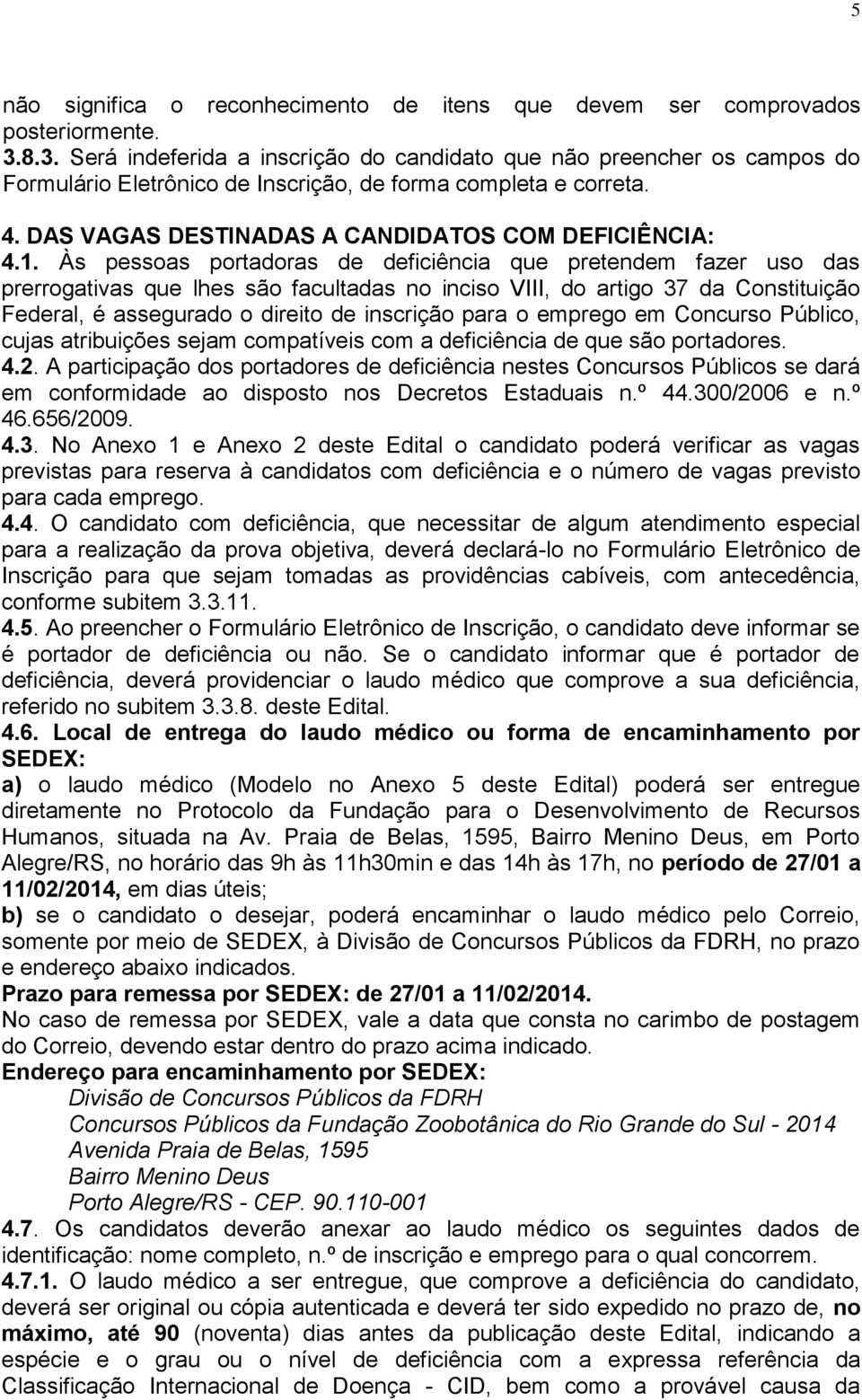 Às pessoas portadoras de deficiência que pretendem fazer uso das prerrogativas que lhes são facultadas no inciso VIII, do artigo 37 da Constituição Federal, é assegurado o direito de inscrição para o