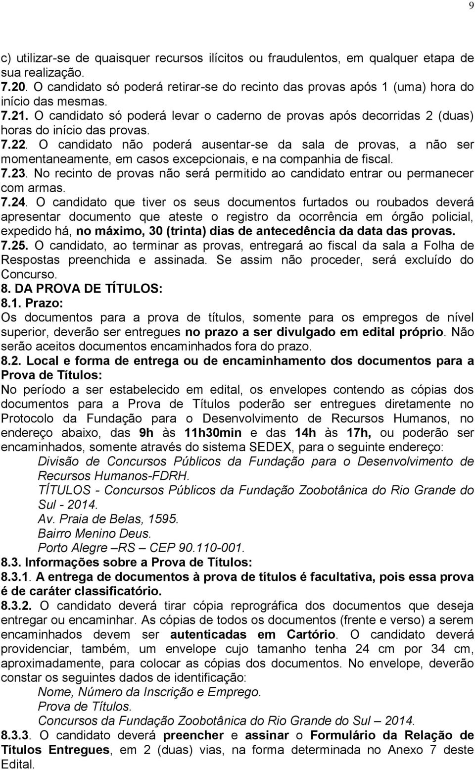 O candidato não poderá ausentar-se da sala de provas, a não ser momentaneamente, em casos excepcionais, e na companhia de fiscal. 7.23.