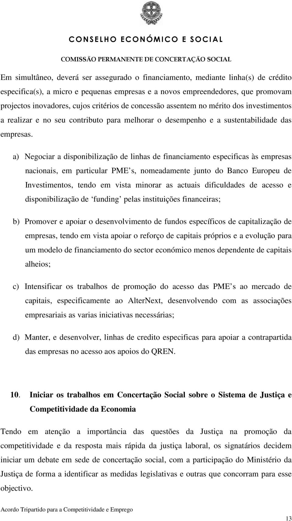 a) Negociar a disponibilização de linhas de financiamento especificas às empresas nacionais, em particular PME s, nomeadamente junto do Banco Europeu de Investimentos, tendo em vista minorar as