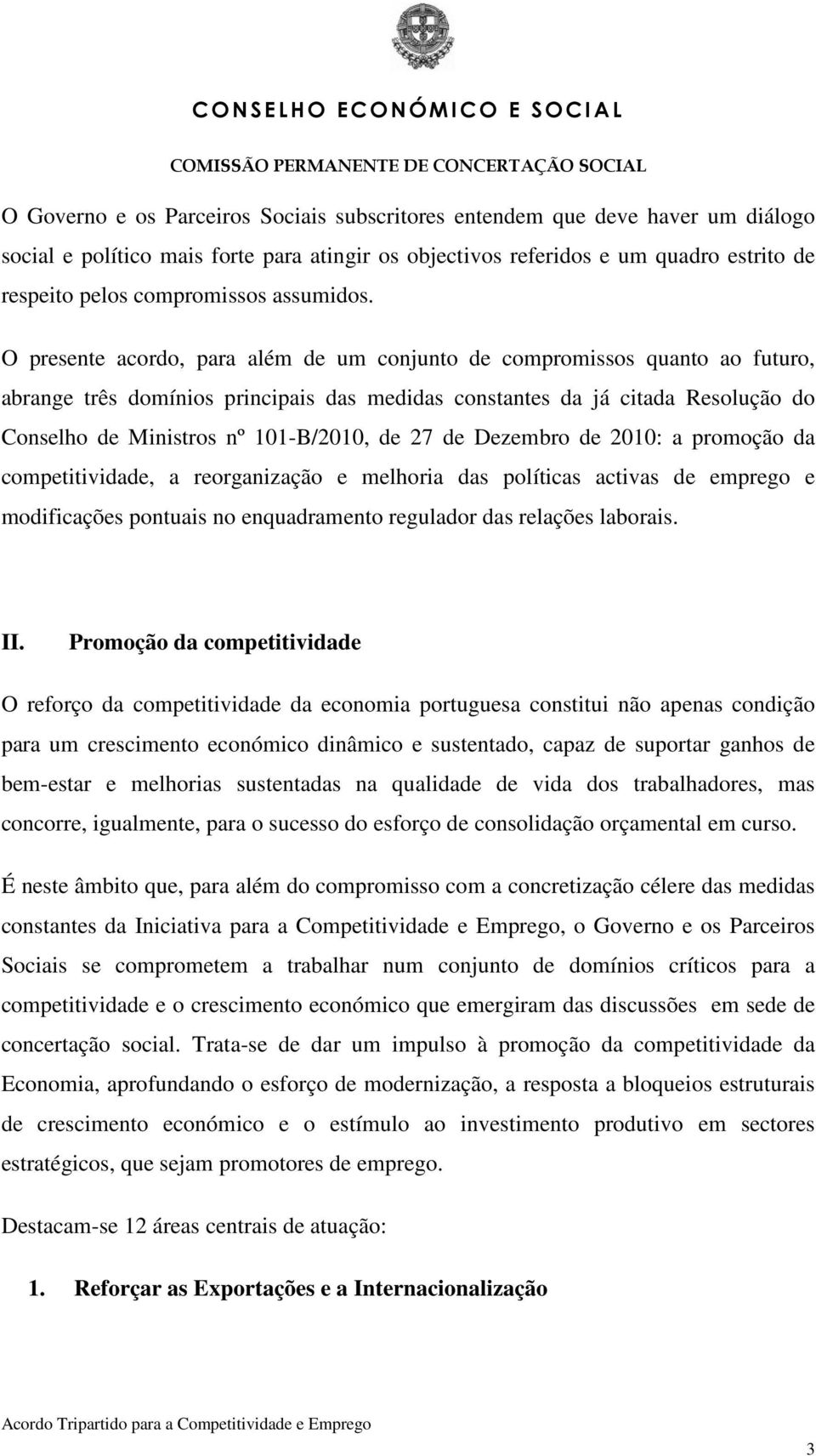 O presente acordo, para além de um conjunto de compromissos quanto ao futuro, abrange três domínios principais das medidas constantes da já citada Resolução do Conselho de Ministros nº 101-B/2010, de