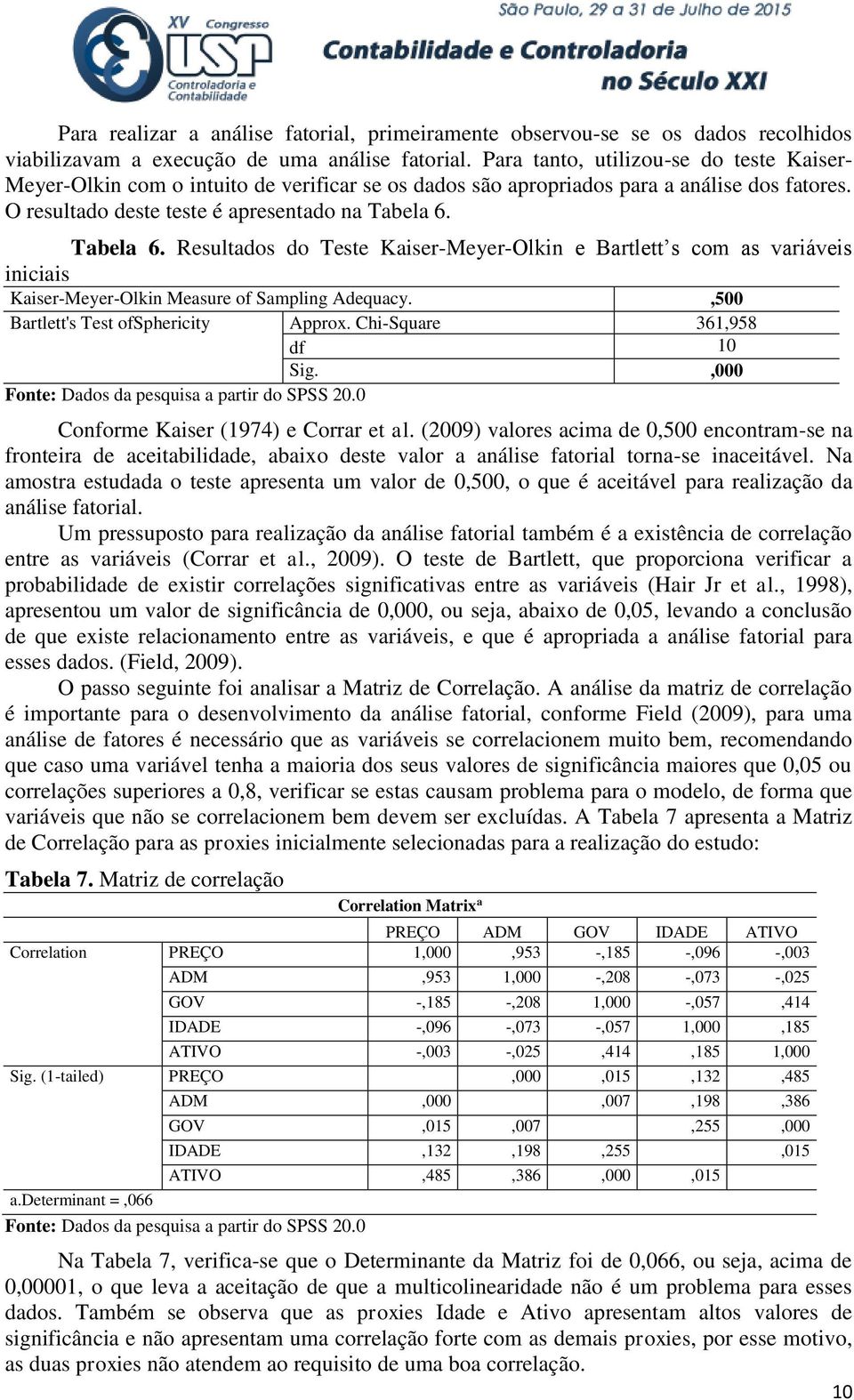 Tabela 6. Resultados do Teste Kaiser-Meyer-Olkin e Bartlett s com as variáveis iniciais Kaiser-Meyer-Olkin Measure of Sampling Adequacy.,500 Bartlett's Test ofsphericity Approx.