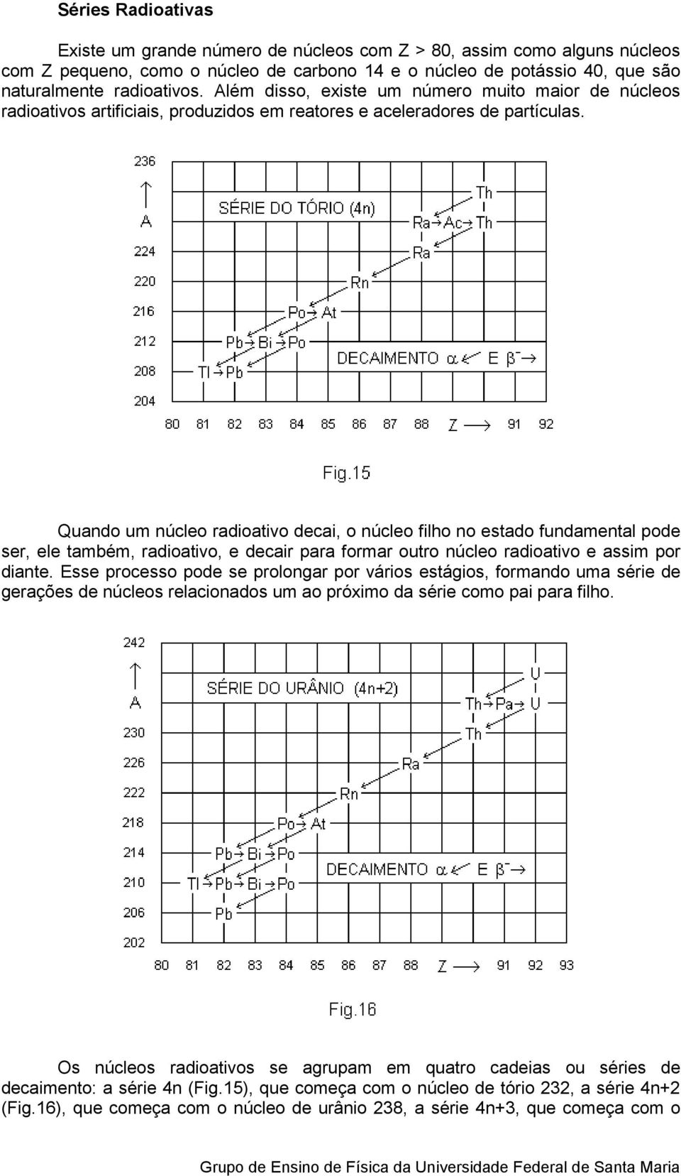 Quando um núclo radioativo dcai, o núclo filho no stado fundamntal pod sr, l também, radioativo, dcair para formar outro núclo radioativo assim por diant.