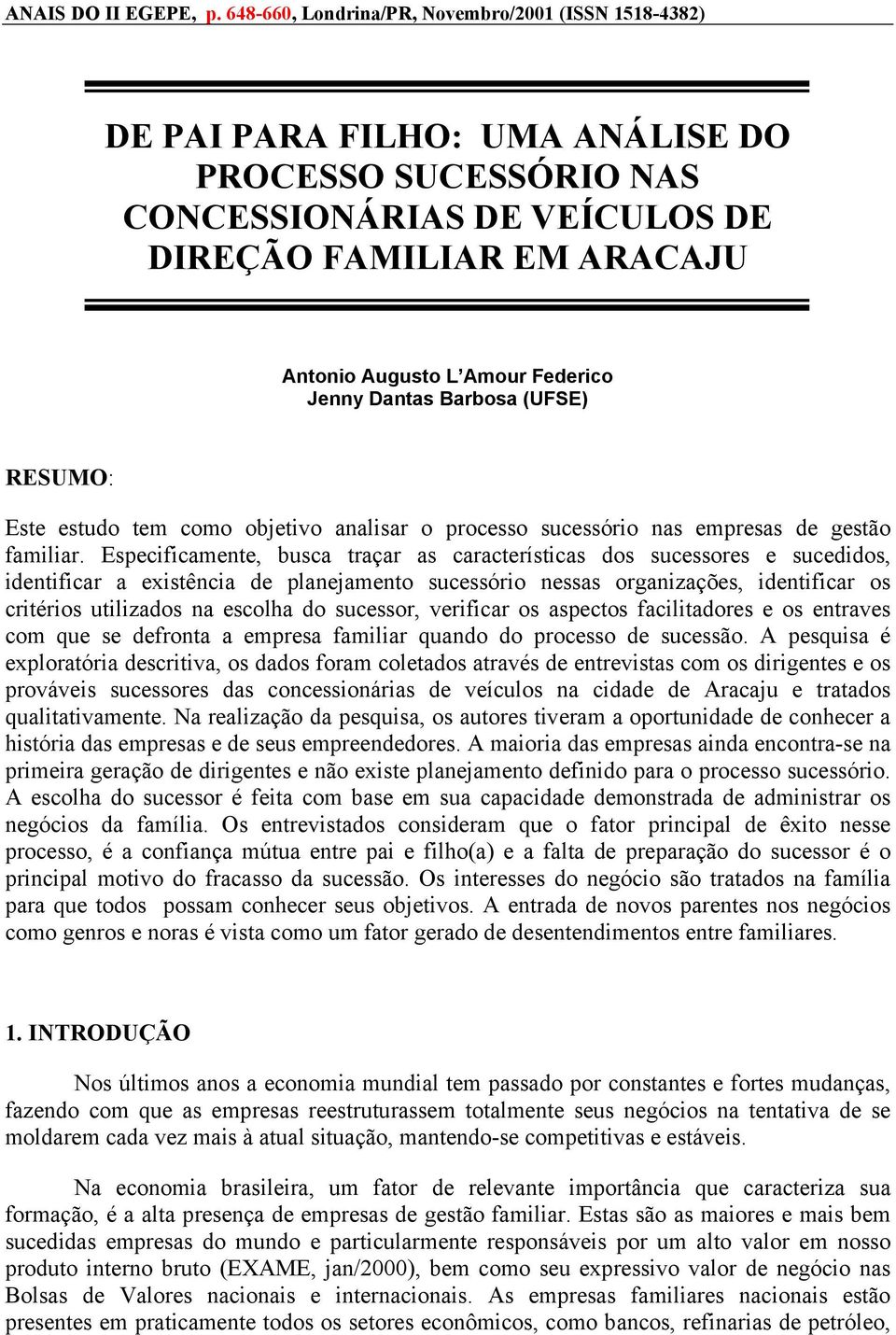 Federico Jenny Dantas Barbosa (UFSE) RESUMO: Este estudo tem como objetivo analisar o processo sucessório nas empresas de gestão familiar.