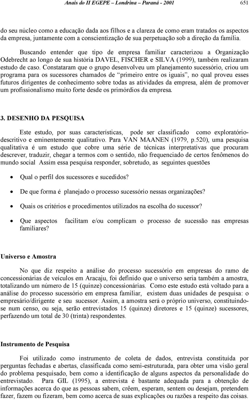 Buscando entender que tipo de empresa familiar caracterizou a Organização Odebrecht ao longo de sua história DAVEL, FISCHER e SILVA (1999), também realizaram estudo de caso.