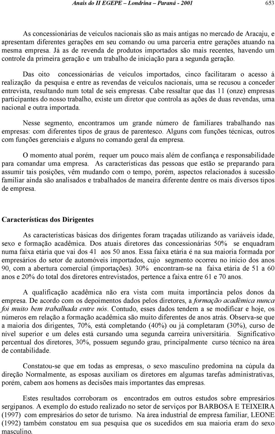 Das oito concessionárias de veículos importados, cinco facilitaram o acesso á realização da pesquisa e entre as revendas de veículos nacionais, uma se recusou a conceder entrevista, resultando num