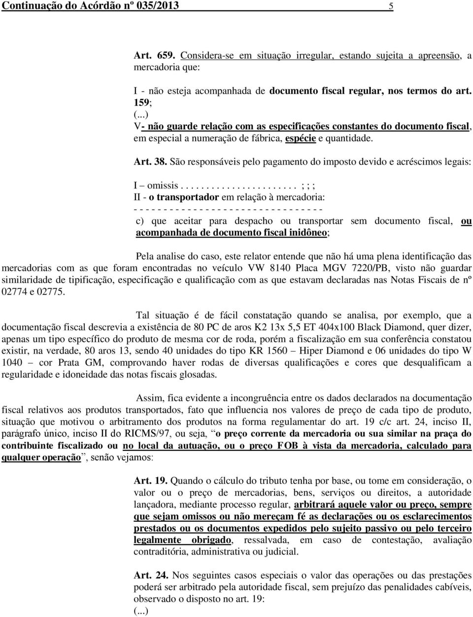 ..) V- não guarde relação com as especificações constantes do documento fiscal, em especial a numeração de fábrica, espécie e quantidade. Art. 38.