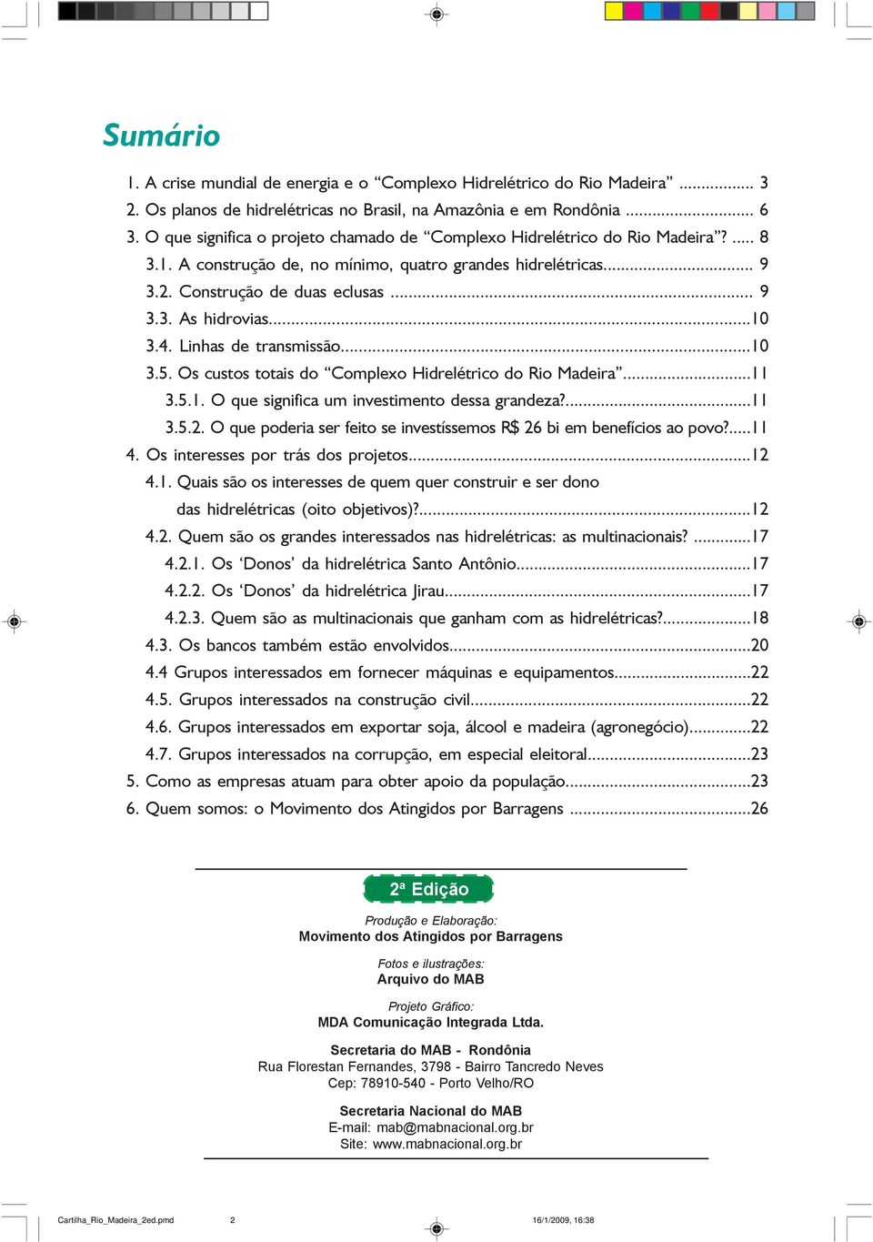 ..10 3.4. Linhas de transmissão...10 3.5. Os custos totais do Complexo Hidrelétrico do Rio Madeira...11 3.5.1. O que significa um investimento dessa grandeza?...11 3.5.2.