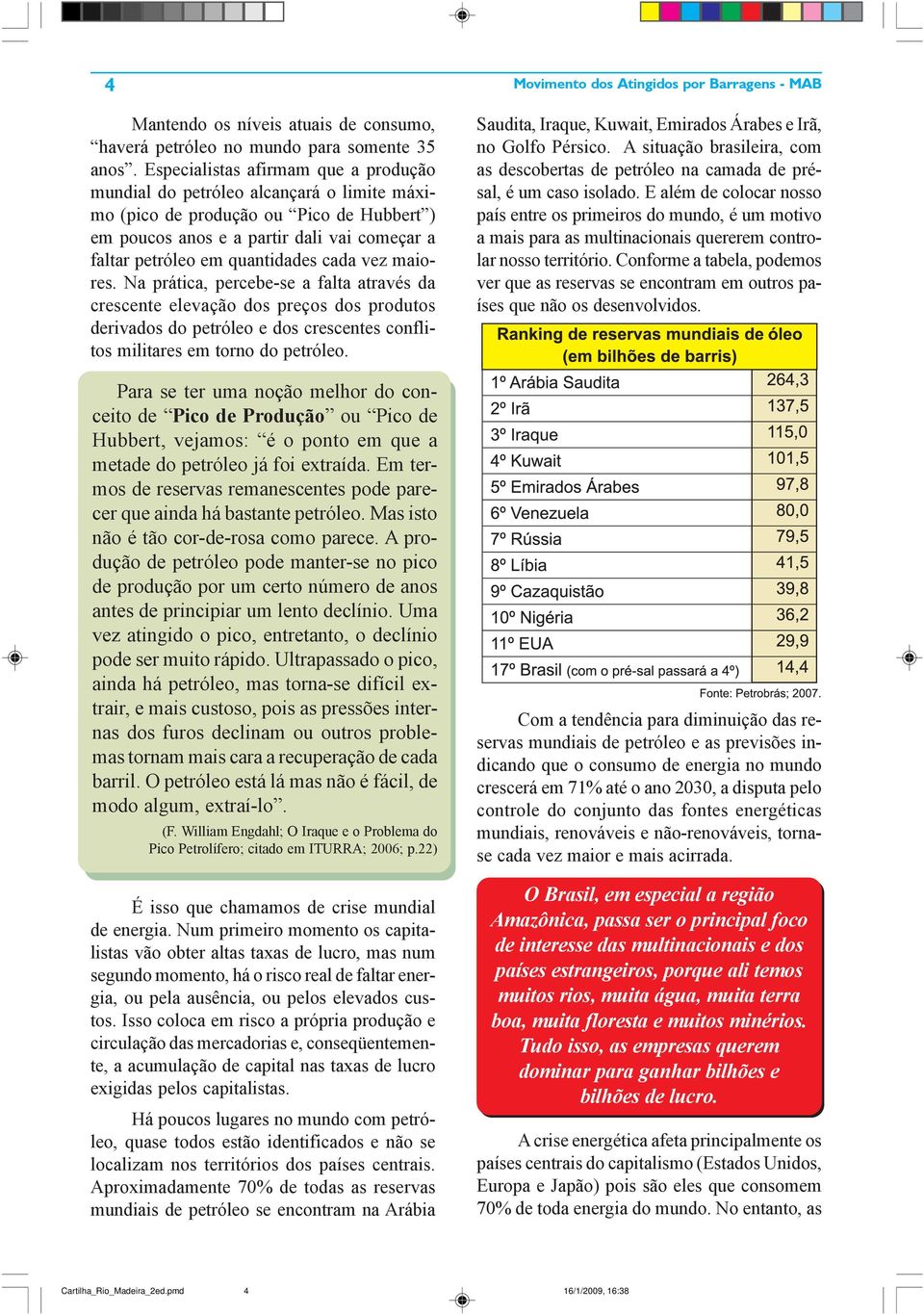 cada vez maiores. Na prática, percebe-se a falta através da crescente elevação dos preços dos produtos derivados do petróleo e dos crescentes conflitos militares em torno do petróleo.