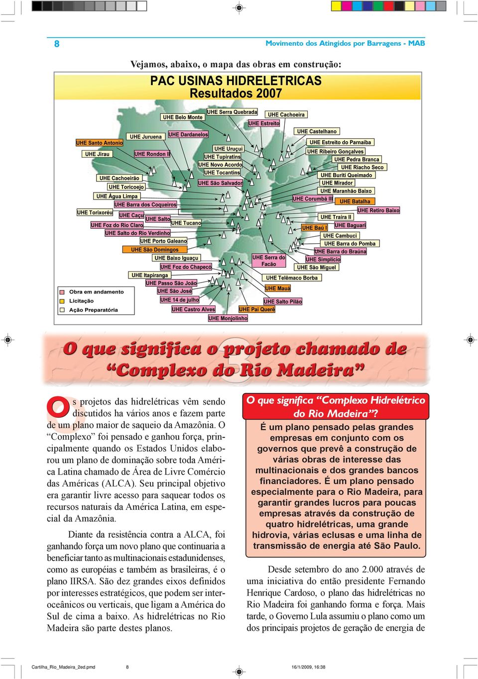 São dez grandes eixos definidos por interesses estratégicos, que podem ser interoceânicos ou verticais, que ligam a América do Sul de cima a baixo.